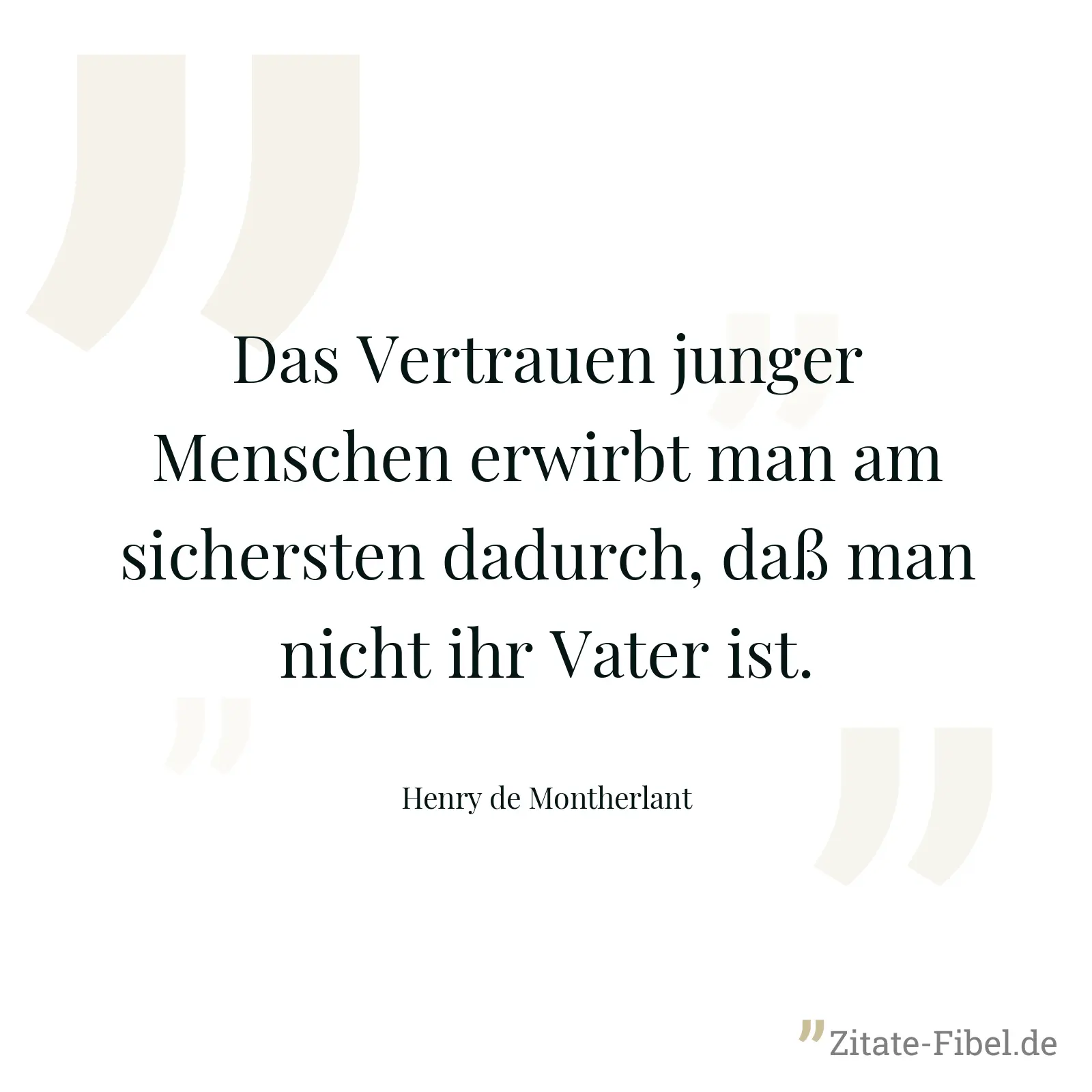 Das Vertrauen junger Menschen erwirbt man am sichersten dadurch, daß man nicht ihr Vater ist. - Henry de Montherlant
