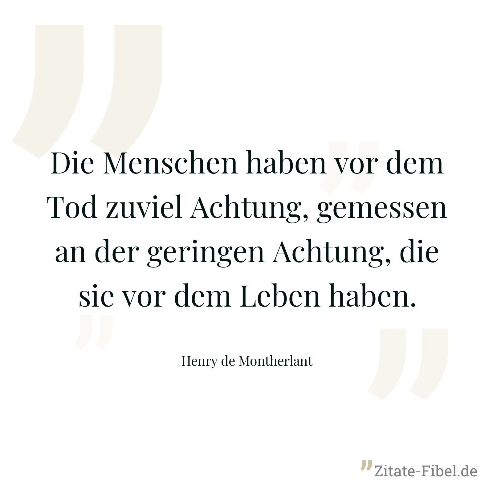 Die Menschen haben vor dem Tod zuviel Achtung, gemessen an der geringen Achtung, die sie vor dem Leben haben. - Henry de Montherlant