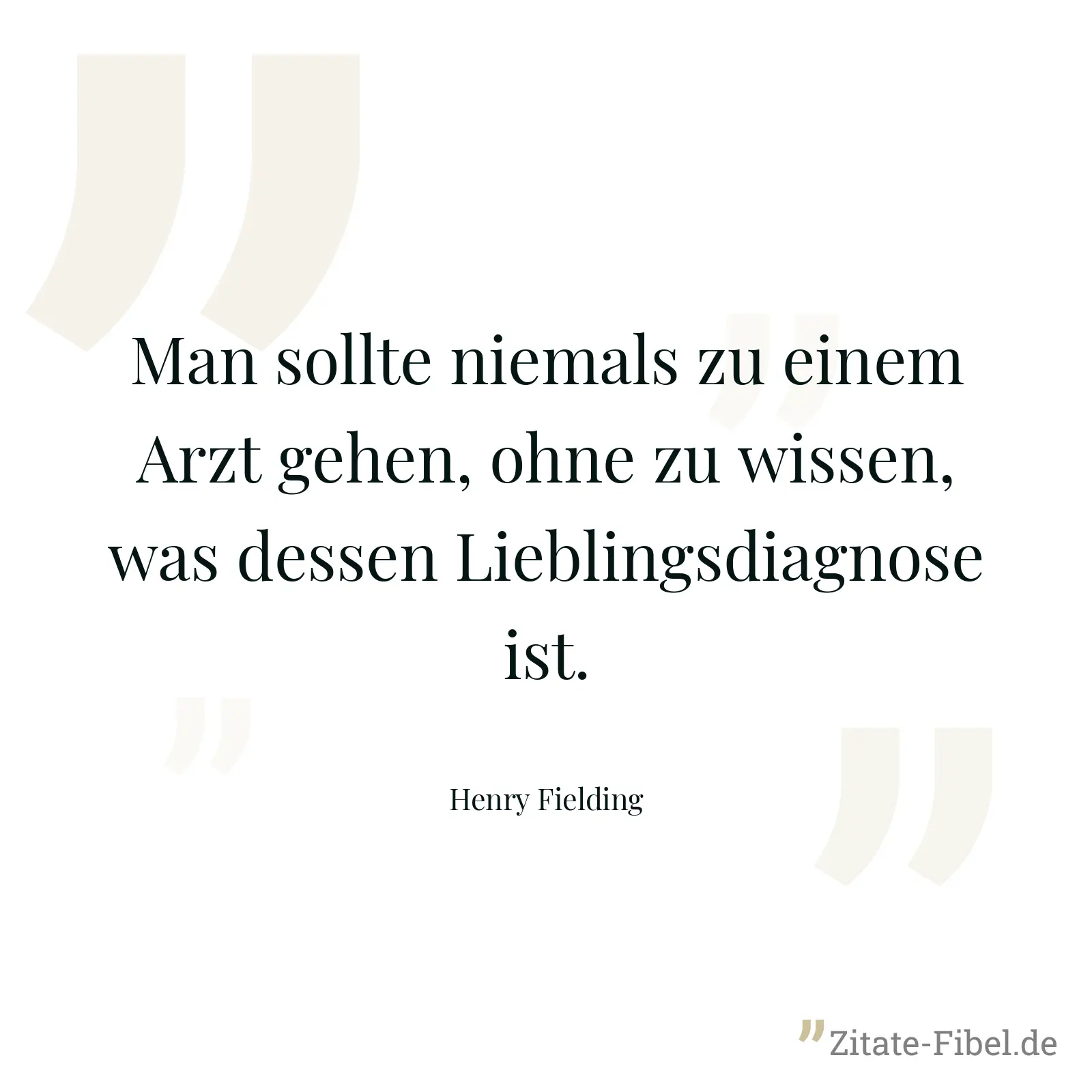 Man sollte niemals zu einem Arzt gehen, ohne zu wissen, was dessen Lieblingsdiagnose ist. - Henry Fielding