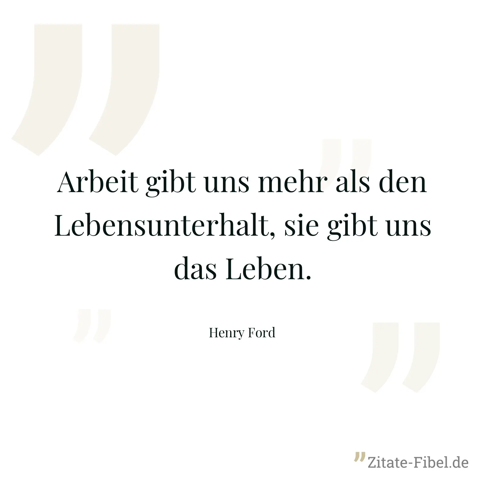 Arbeit gibt uns mehr als den Lebensunterhalt, sie gibt uns das Leben. - Henry Ford