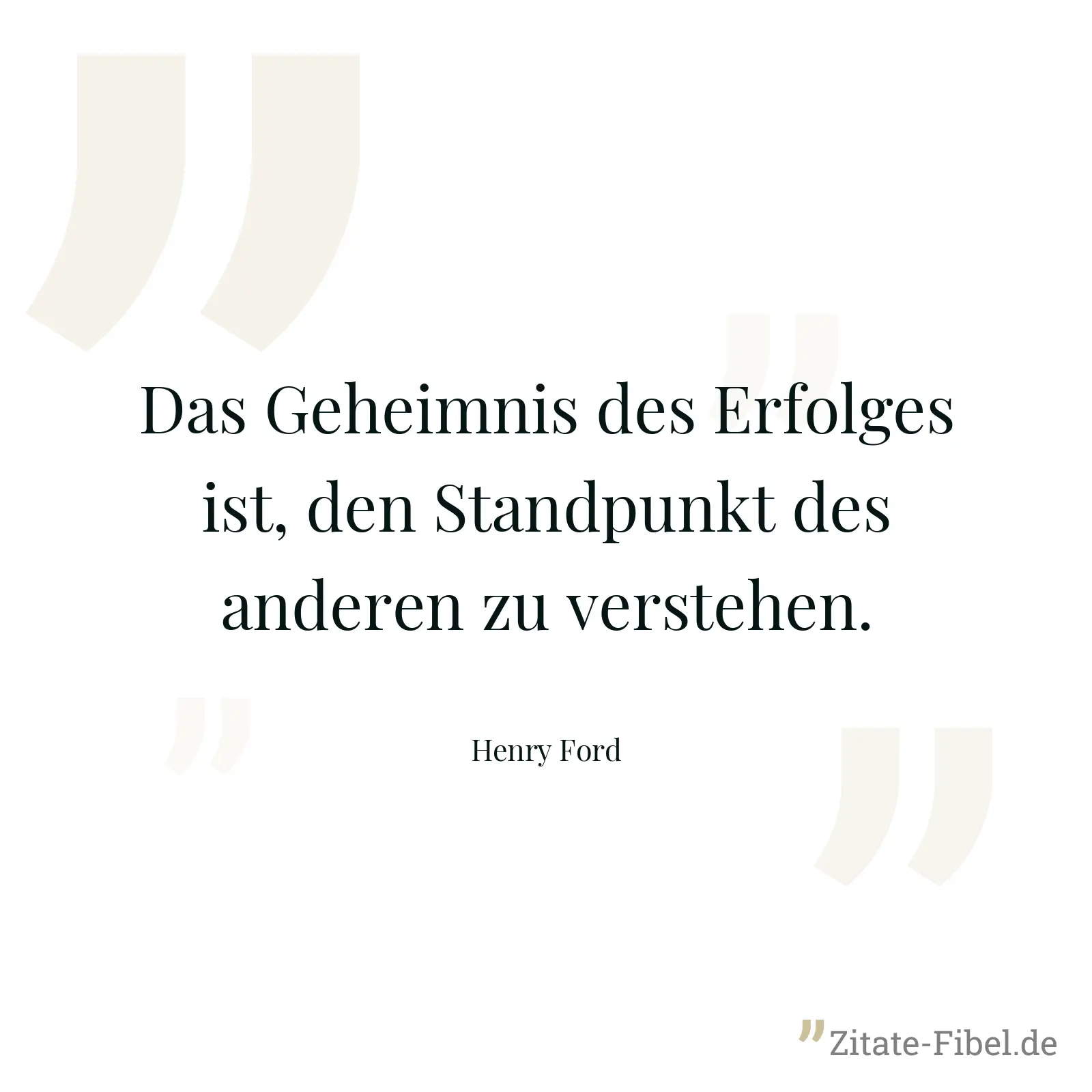 Das Geheimnis des Erfolges ist, den Standpunkt des anderen zu verstehen. - Henry Ford