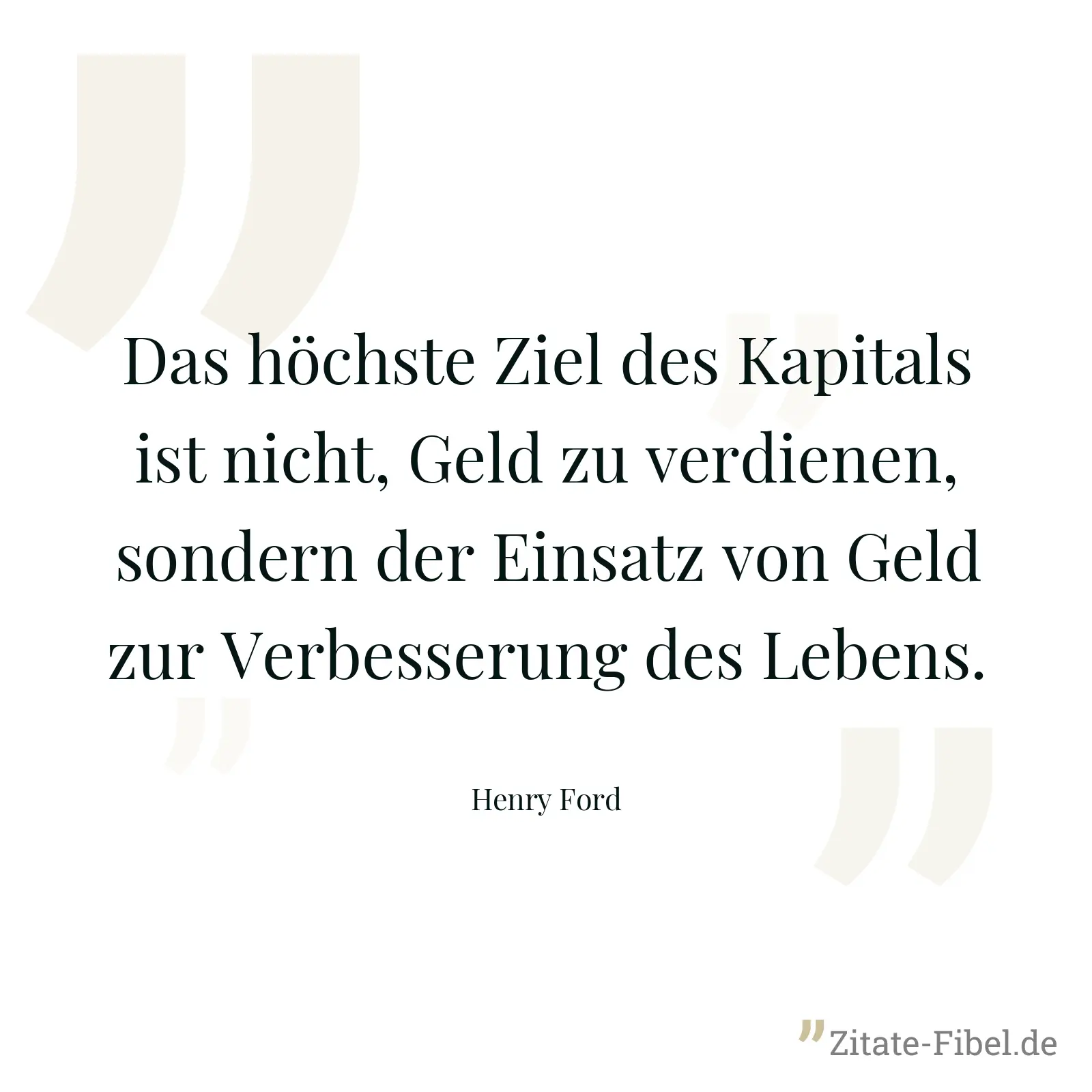 Das höchste Ziel des Kapitals ist nicht, Geld zu verdienen, sondern der Einsatz von Geld zur Verbesserung des Lebens. - Henry Ford