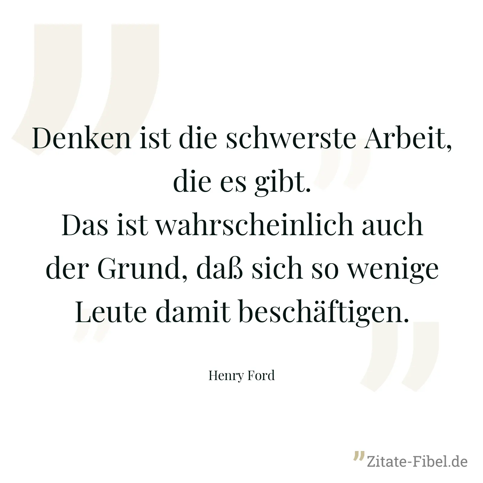 Denken ist die schwerste Arbeit, die es gibt. Das ist wahrscheinlich auch der Grund, daß sich so wenige Leute damit beschäftigen. - Henry Ford
