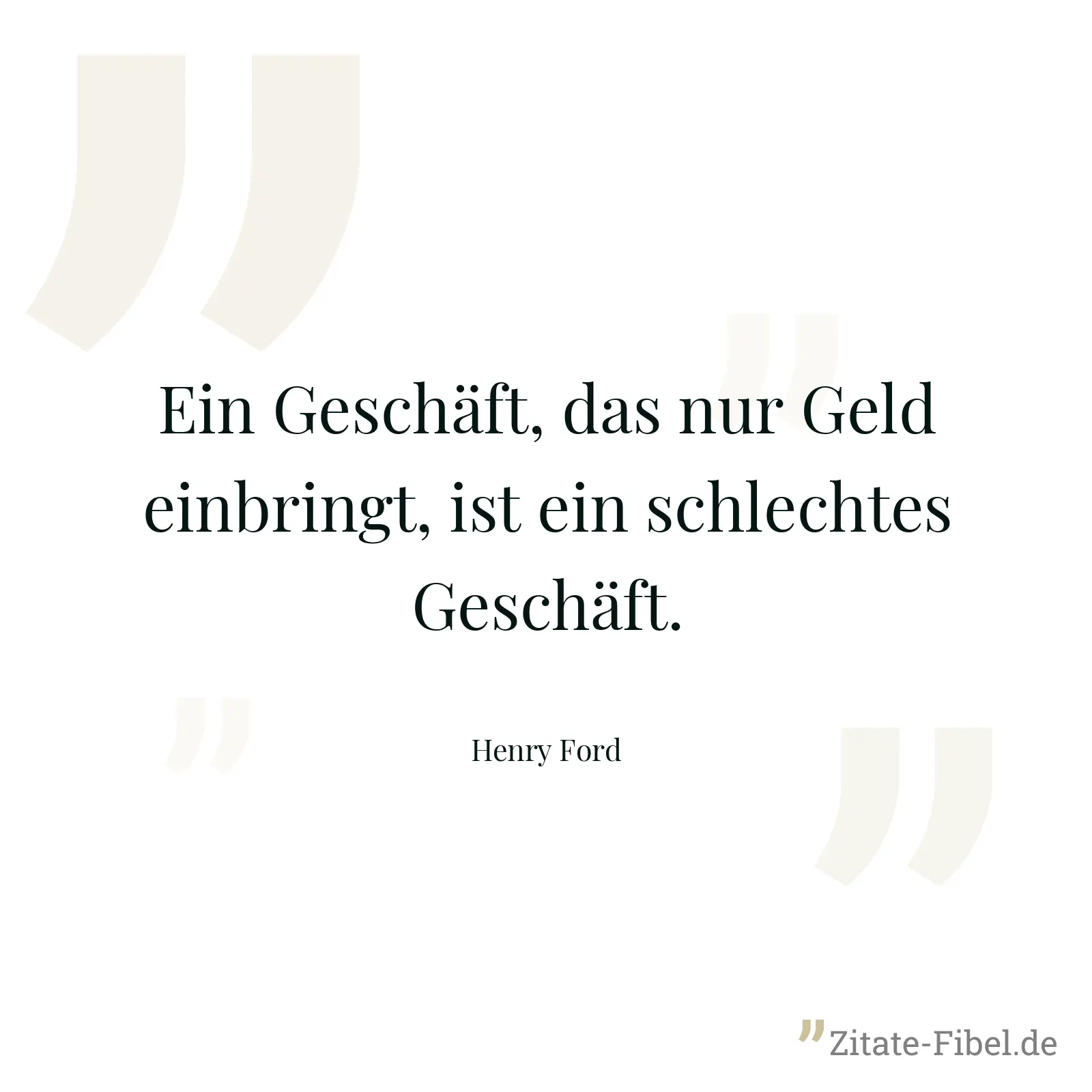 Ein Geschäft, das nur Geld einbringt, ist ein schlechtes Geschäft. - Henry Ford