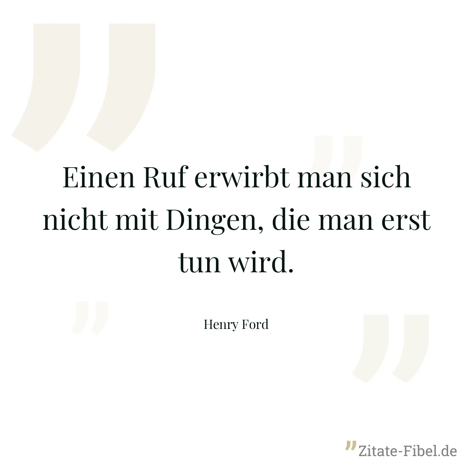 Einen Ruf erwirbt man sich nicht mit Dingen, die man erst tun wird. - Henry Ford