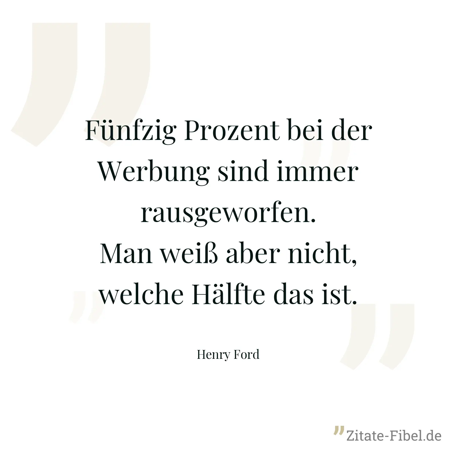 Fünfzig Prozent bei der Werbung sind immer rausgeworfen. Man weiß aber nicht, welche Hälfte das ist. - Henry Ford