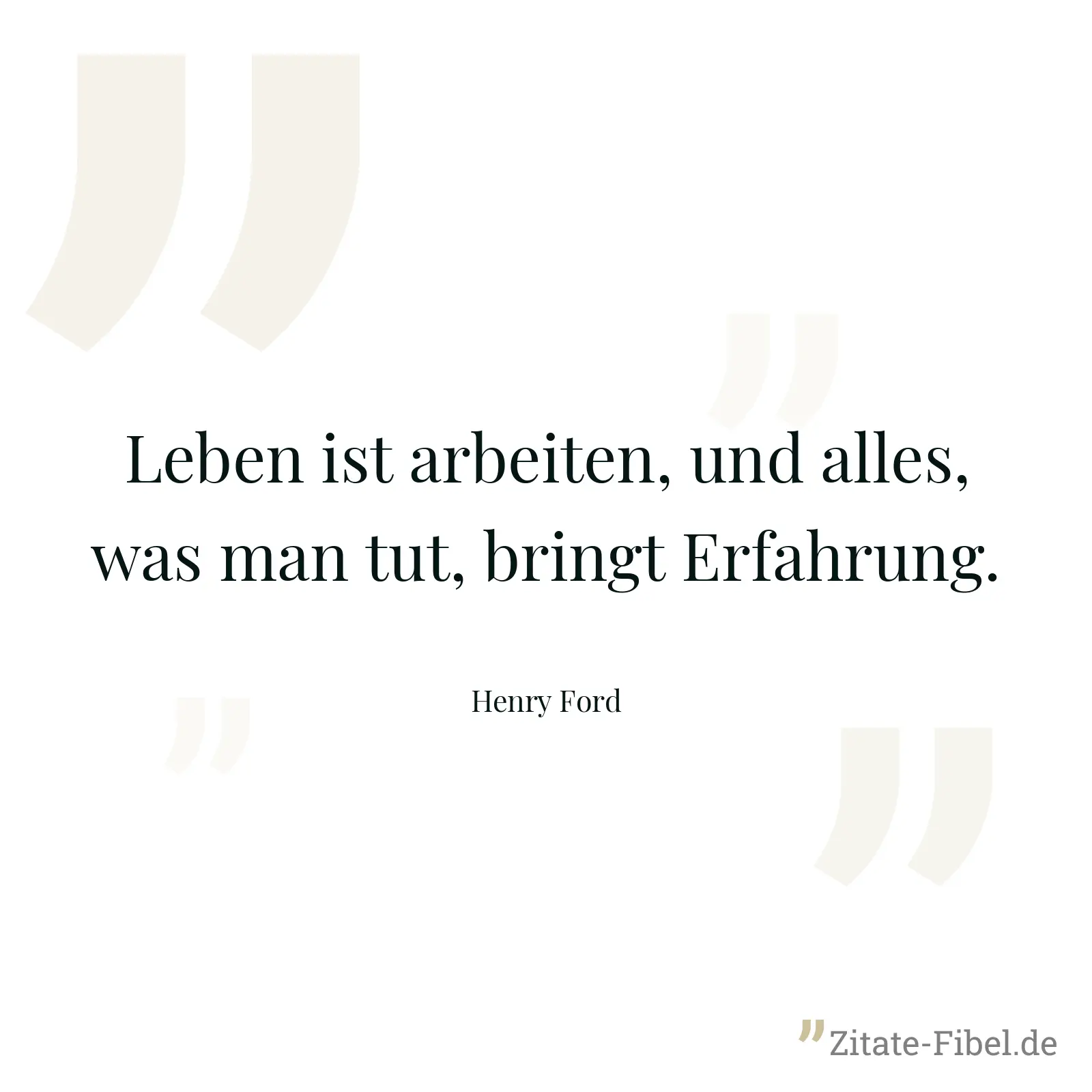 Leben ist arbeiten, und alles, was man tut, bringt Erfahrung. - Henry Ford