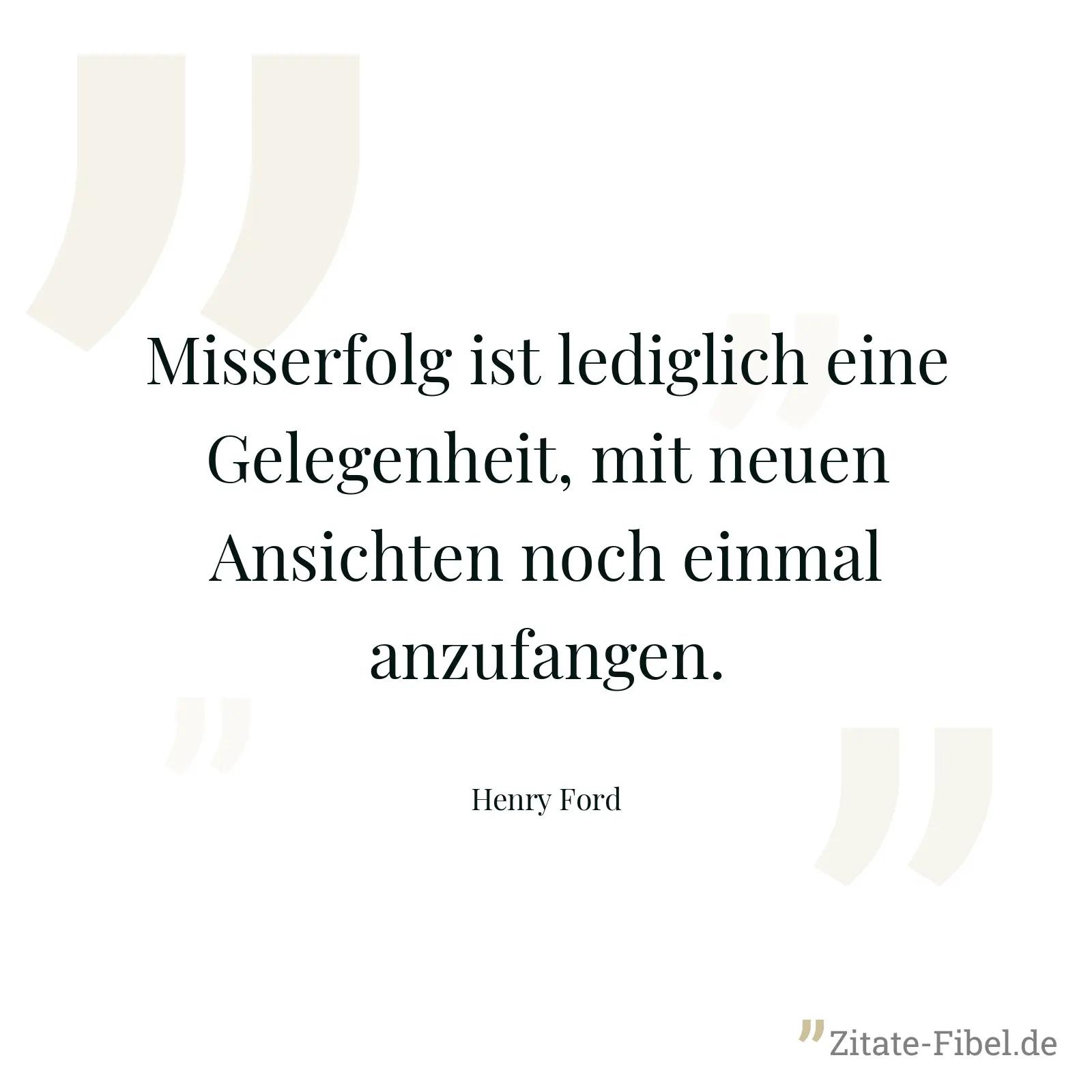 Misserfolg ist lediglich eine Gelegenheit, mit neuen Ansichten noch einmal anzufangen. - Henry Ford