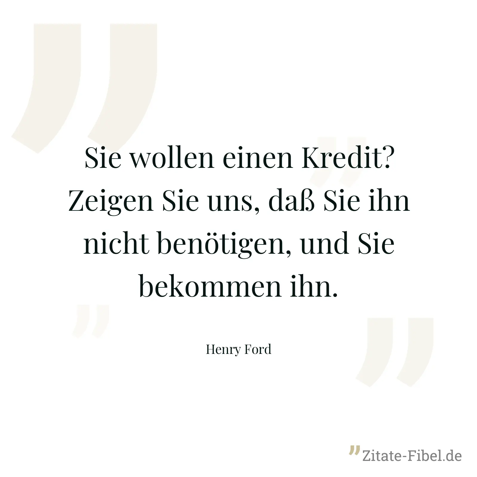 Sie wollen einen Kredit? Zeigen Sie uns, daß Sie ihn nicht benötigen, und Sie bekommen ihn. - Henry Ford