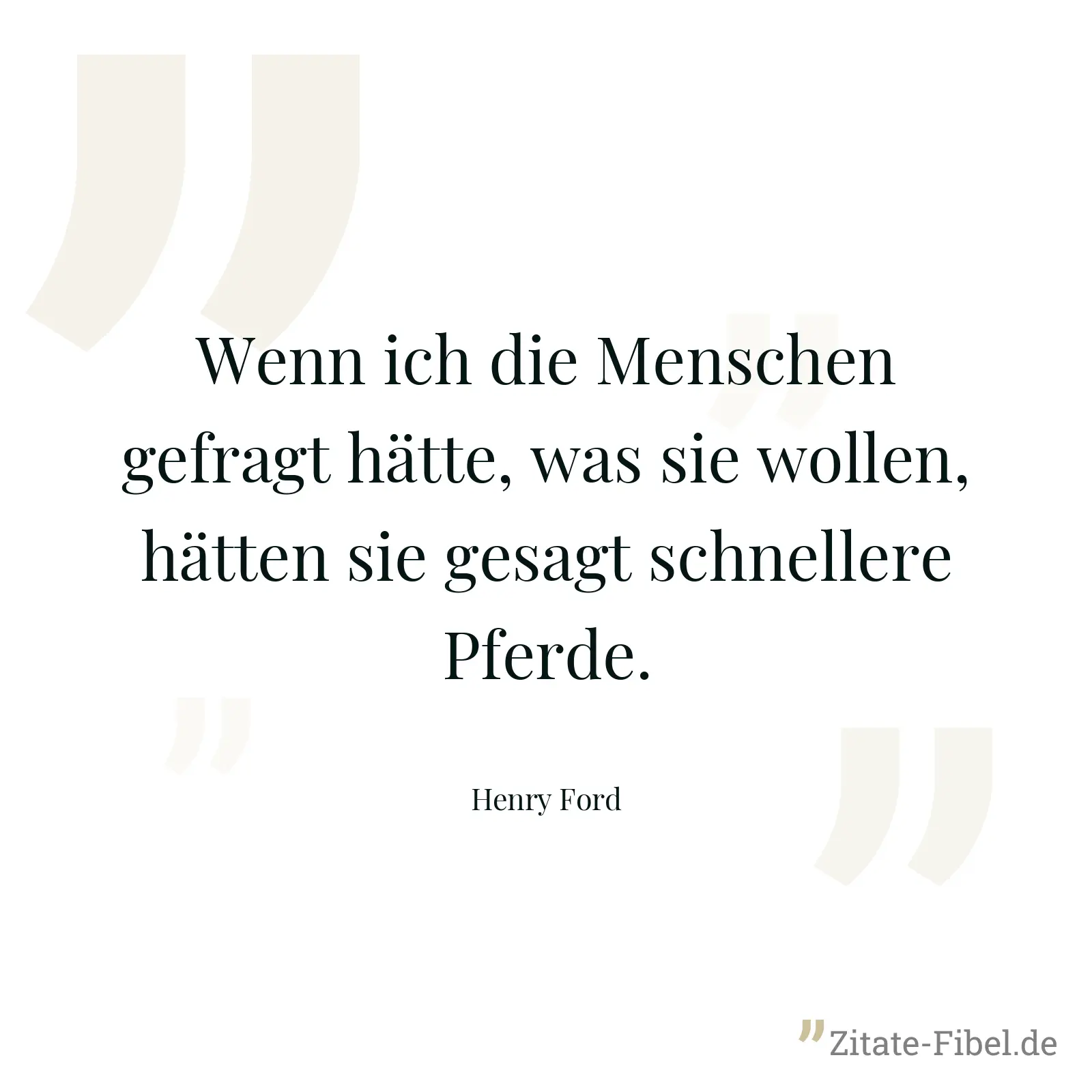 Wenn ich die Menschen gefragt hätte, was sie wollen, hätten sie gesagt schnellere Pferde. - Henry Ford