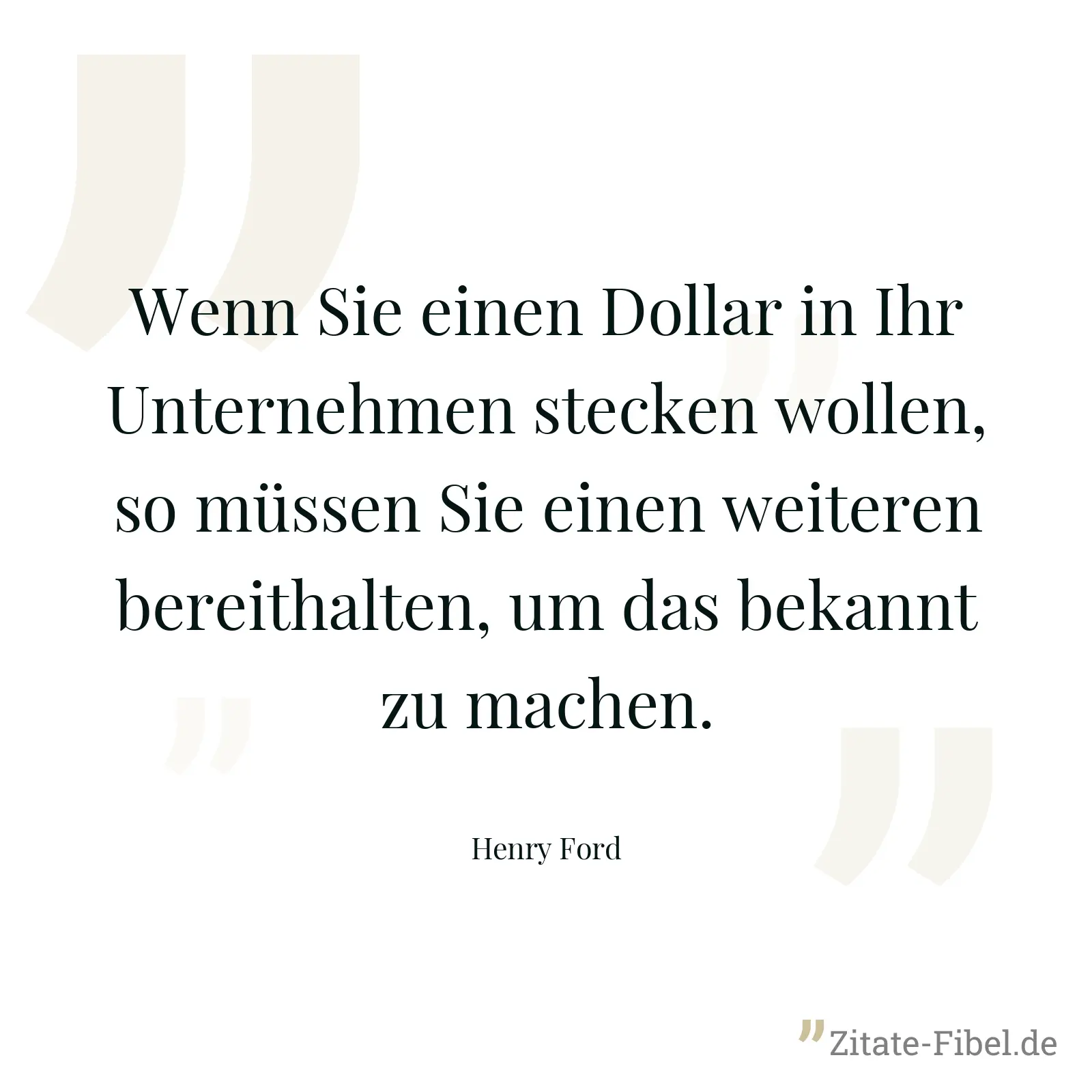 Wenn Sie einen Dollar in Ihr Unternehmen stecken wollen, so müssen Sie einen weiteren bereithalten, um das bekannt zu machen. - Henry Ford