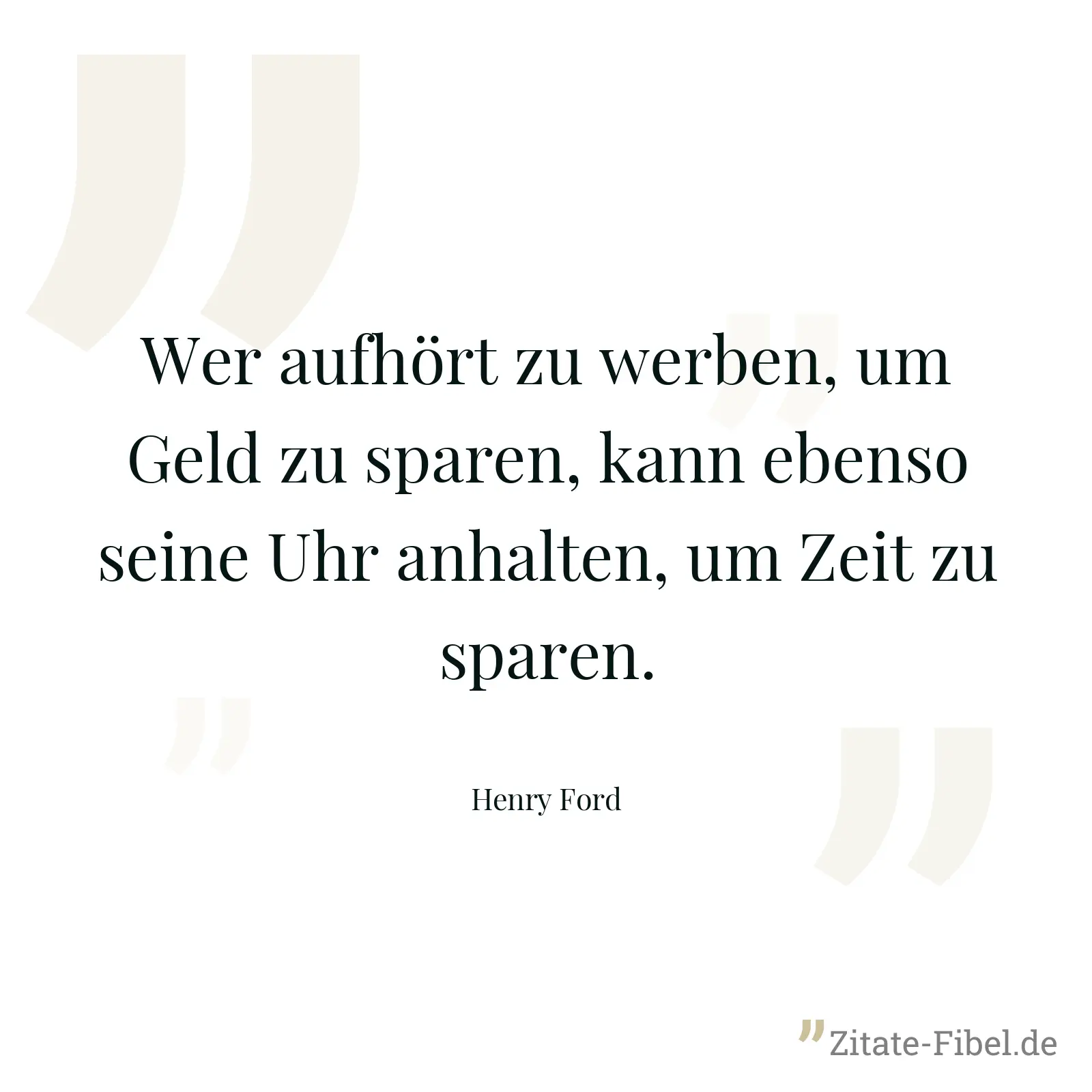 Wer aufhört zu werben, um Geld zu sparen, kann ebenso seine Uhr anhalten, um Zeit zu sparen. - Henry Ford