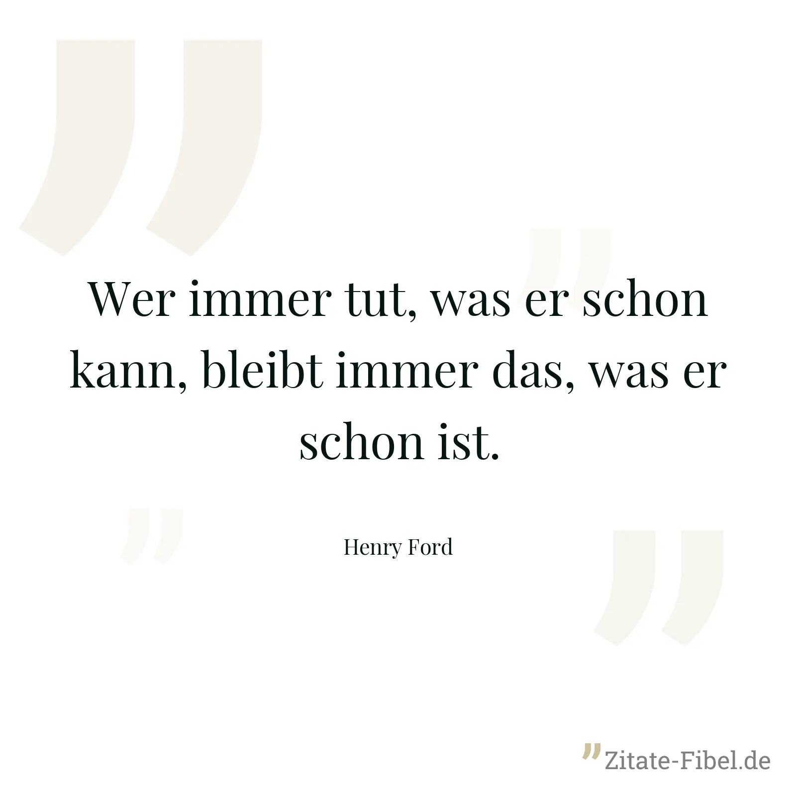 Wer immer tut, was er schon kann, bleibt immer das, was er schon ist. - Henry Ford