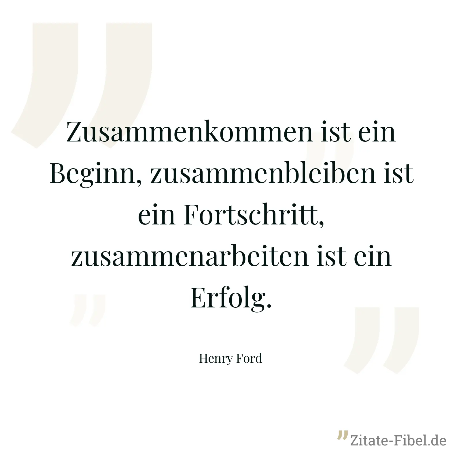 Zusammenkommen ist ein Beginn, zusammenbleiben ist ein Fortschritt, zusammenarbeiten ist ein Erfolg. - Henry Ford