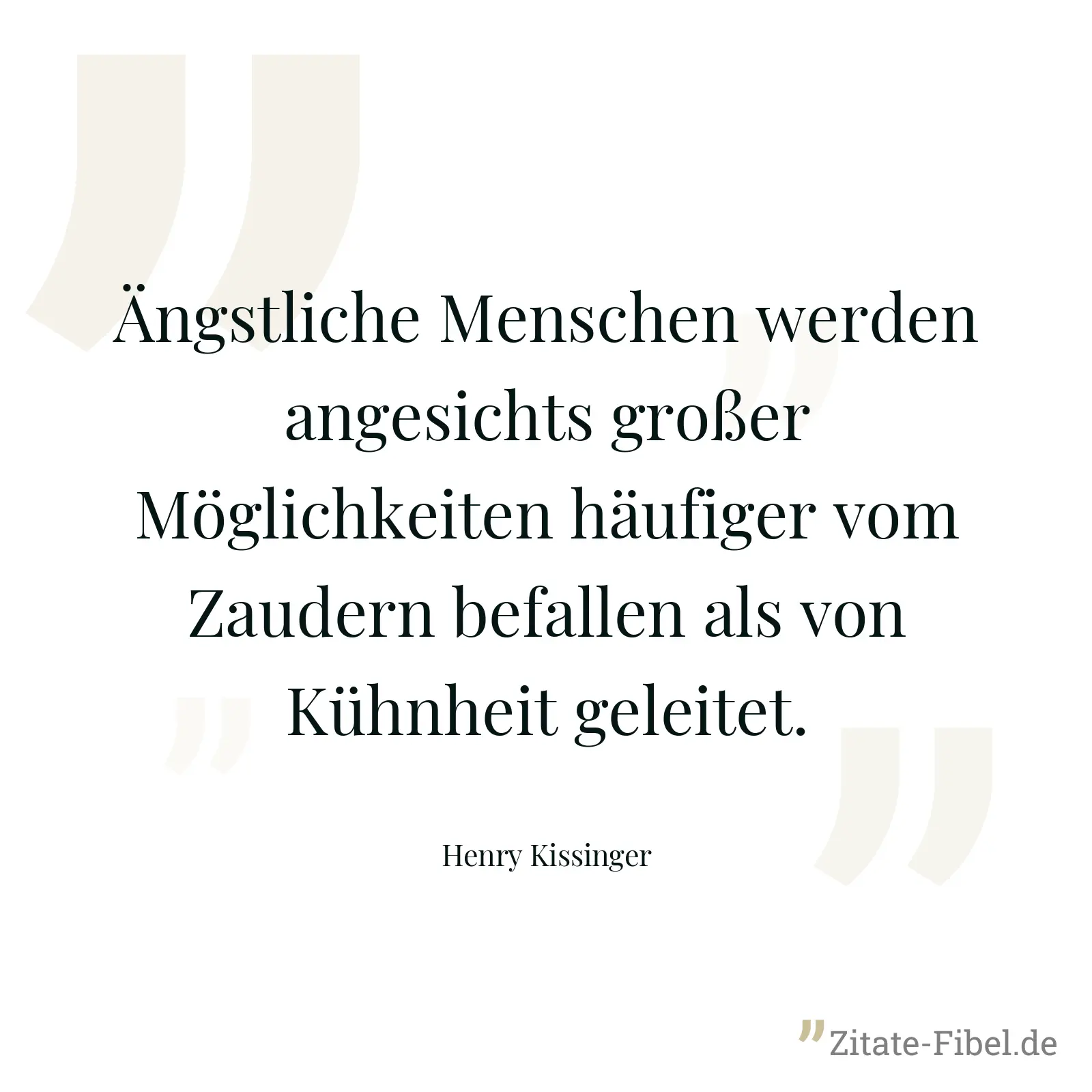 Ängstliche Menschen werden angesichts großer Möglichkeiten häufiger vom Zaudern befallen als von Kühnheit geleitet. - Henry Kissinger