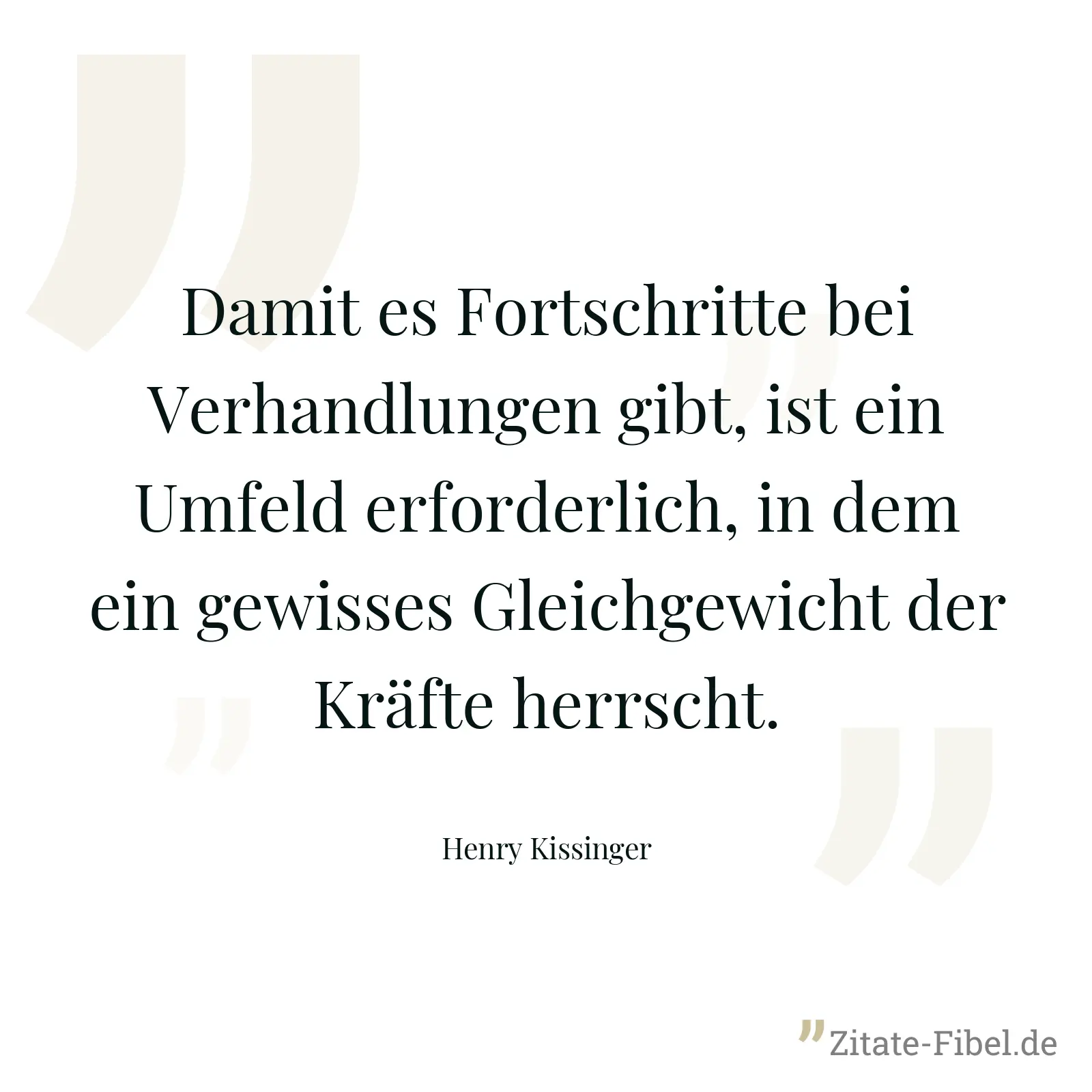 Damit es Fortschritte bei Verhandlungen gibt, ist ein Umfeld erforderlich, in dem ein gewisses Gleichgewicht der Kräfte herrscht. - Henry Kissinger