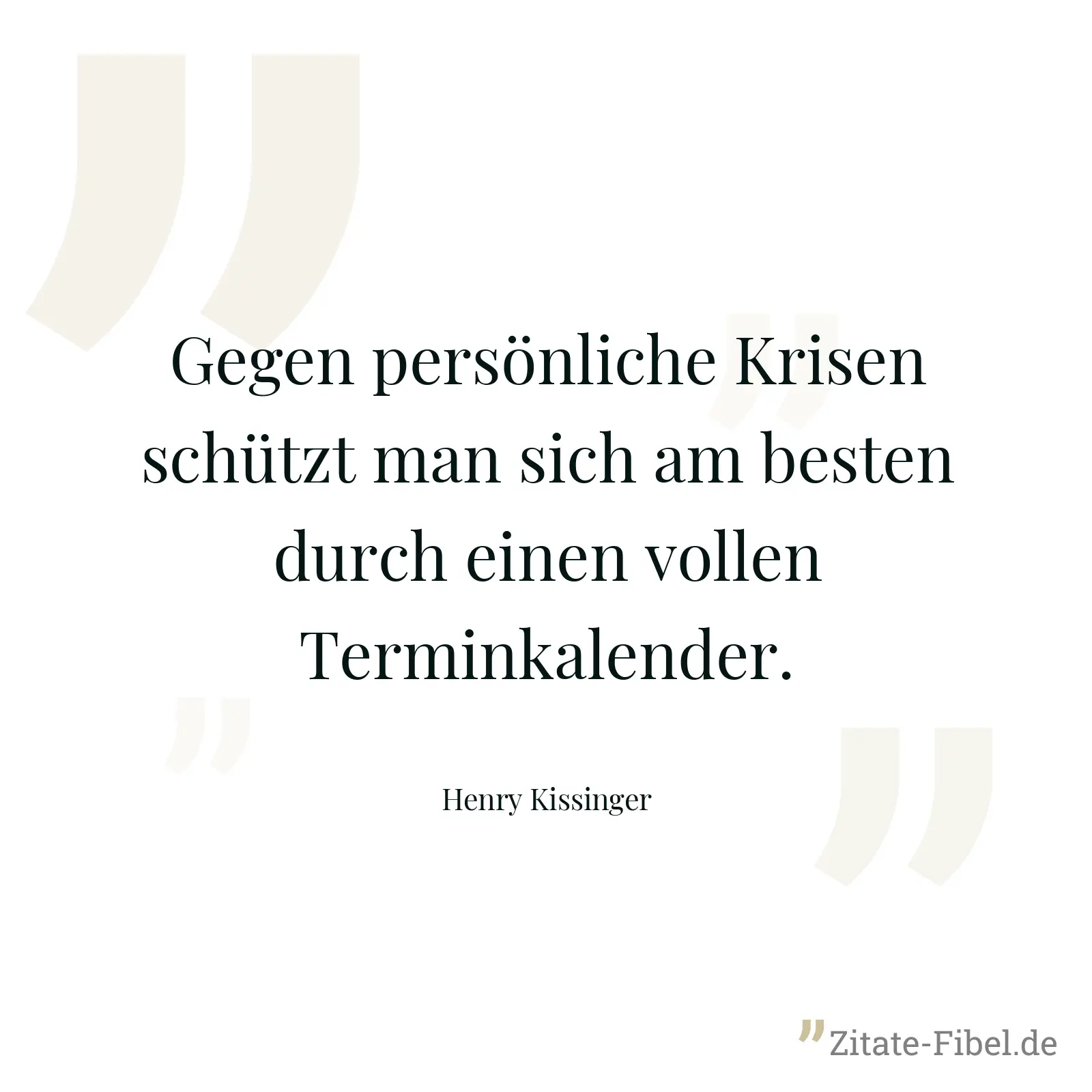 Gegen persönliche Krisen schützt man sich am besten durch einen vollen Terminkalender. - Henry Kissinger
