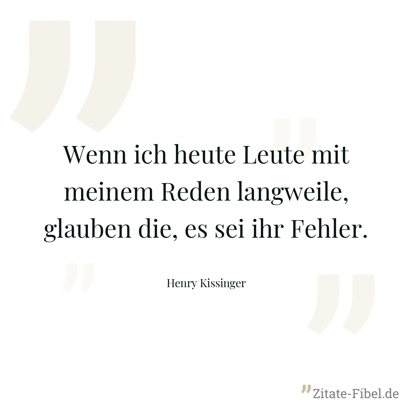 Wenn ich heute Leute mit meinem Reden langweile, glauben die, es sei ihr Fehler. - Henry Kissinger