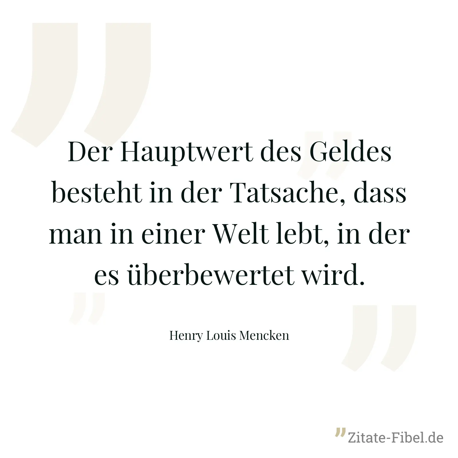 Der Hauptwert des Geldes besteht in der Tatsache, dass man in einer Welt lebt, in der es überbewertet wird. - Henry Louis Mencken