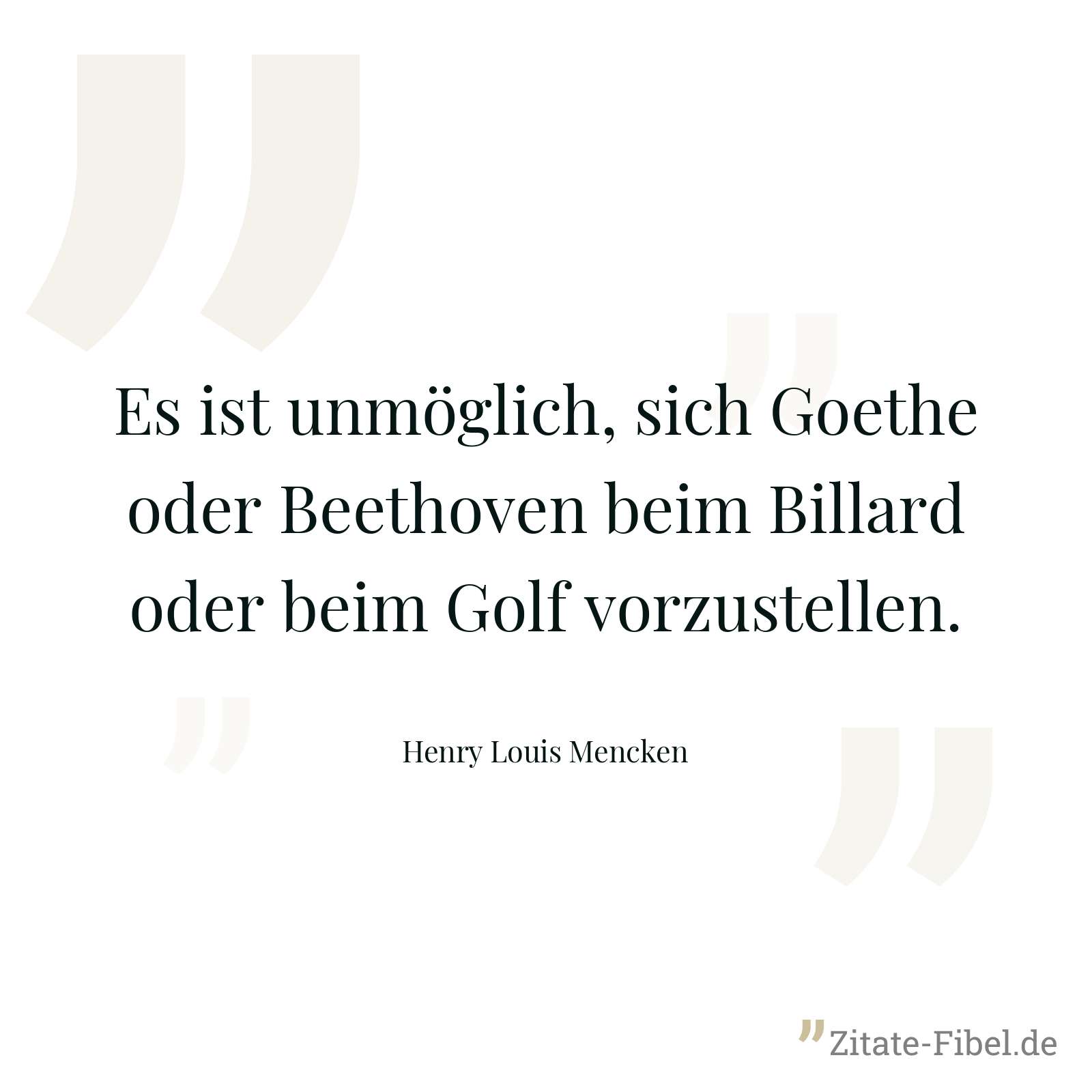 Es ist unmöglich, sich Goethe oder Beethoven beim Billard oder beim Golf vorzustellen. - Henry Louis Mencken