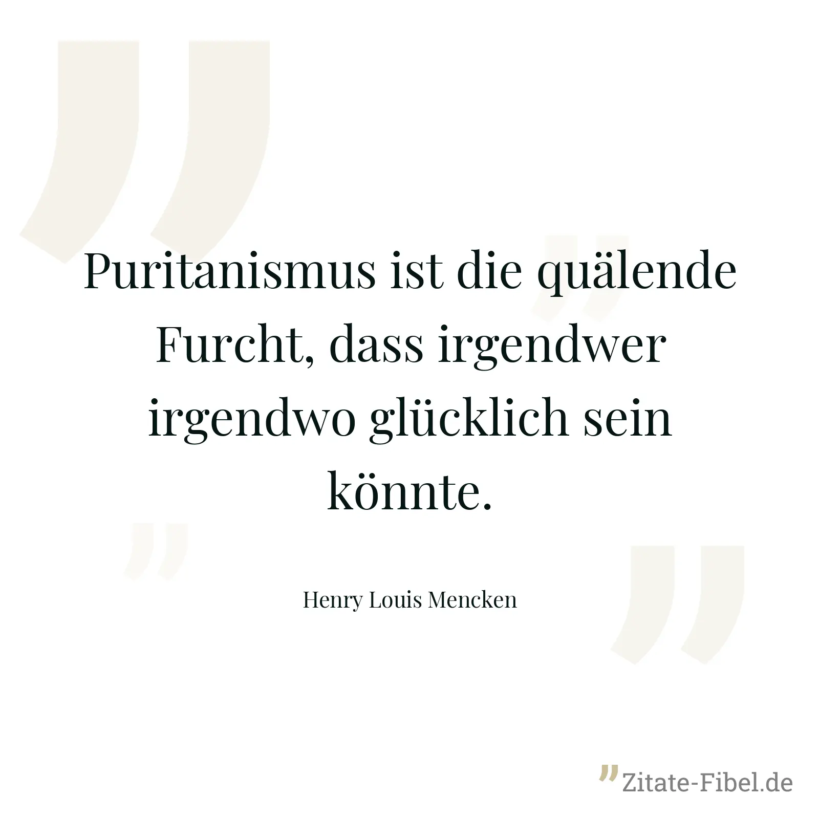 Puritanismus ist die quälende Furcht, dass irgendwer irgendwo glücklich sein könnte. - Henry Louis Mencken