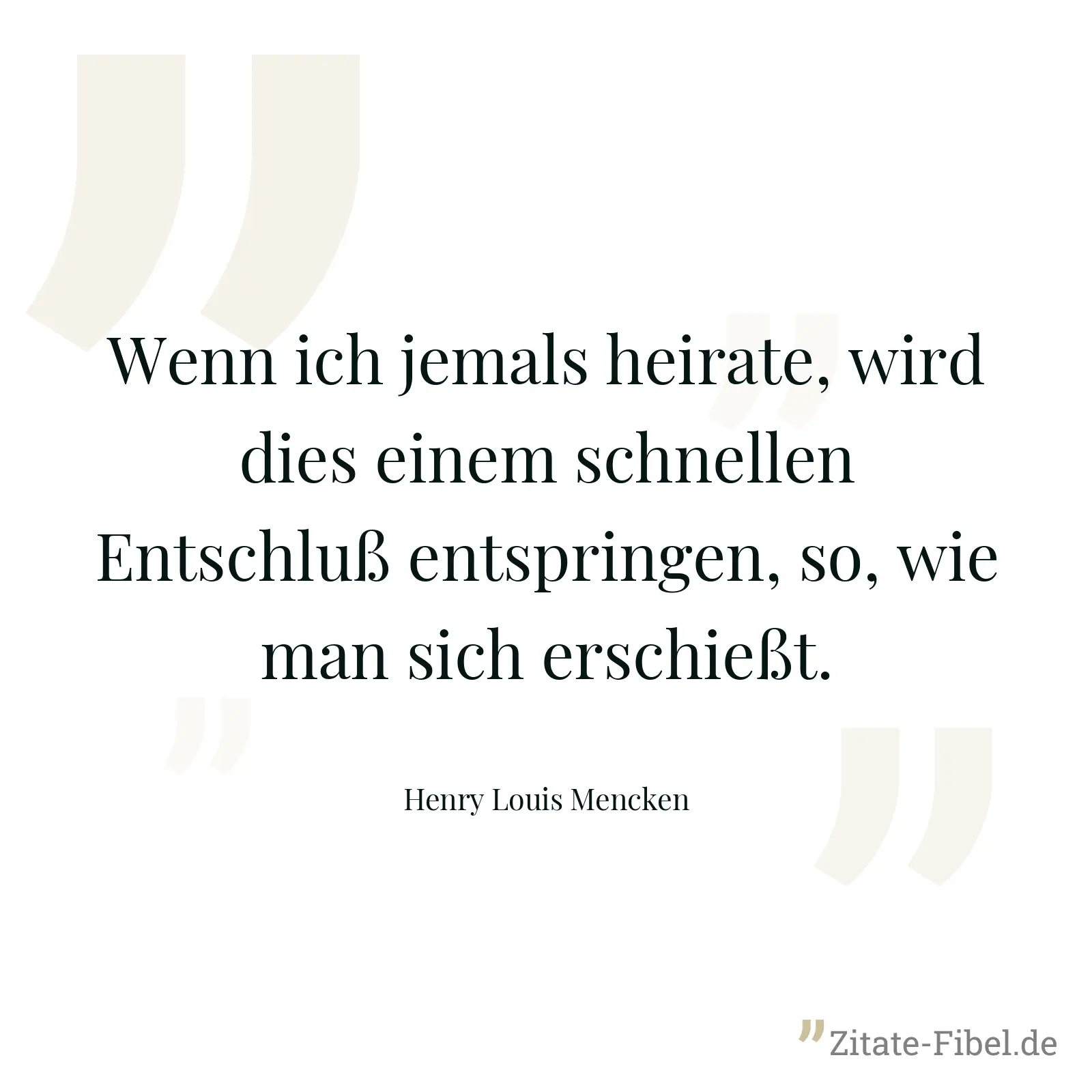 Wenn ich jemals heirate, wird dies einem schnellen Entschluß entspringen, so, wie man sich erschießt. - Henry Louis Mencken