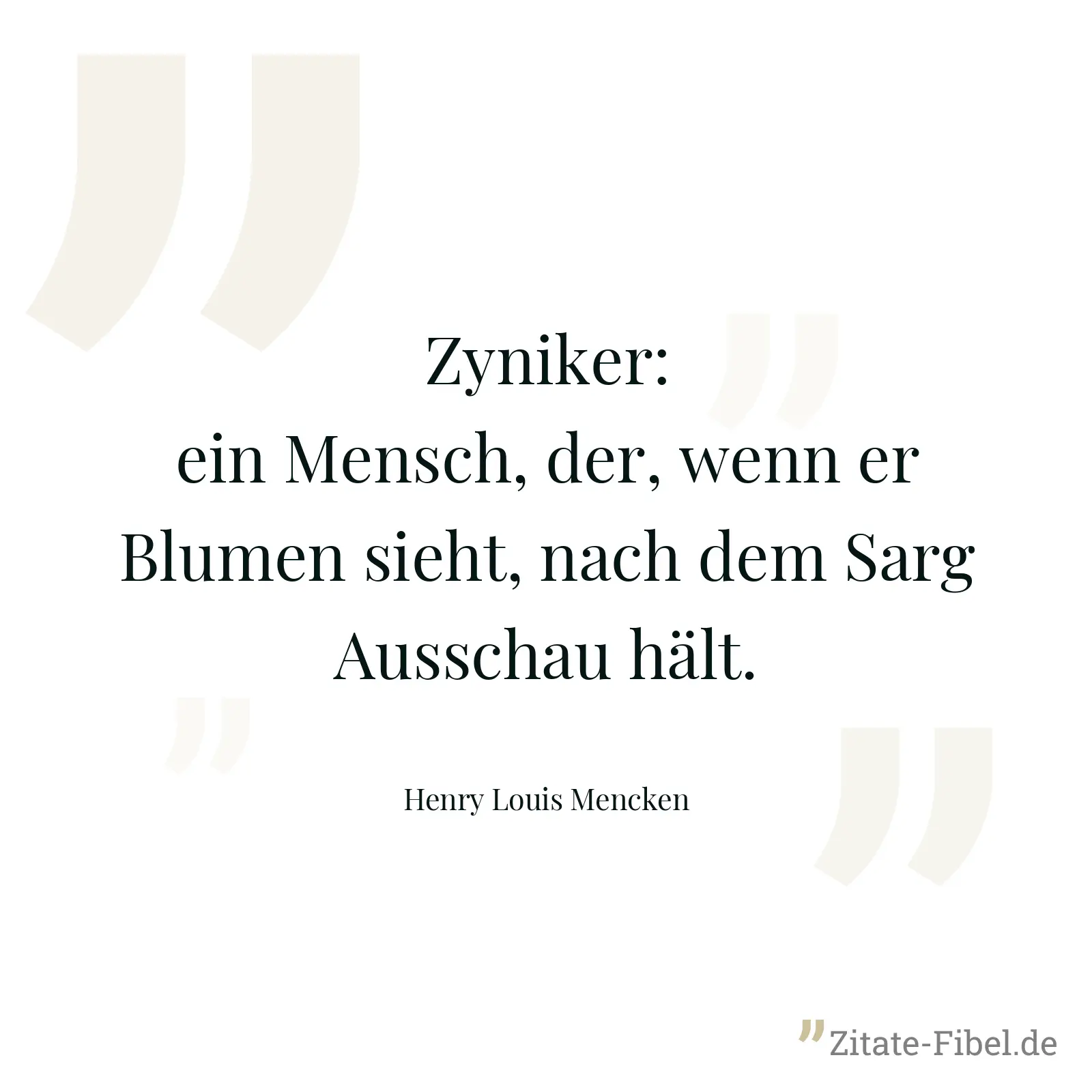 Zyniker: ein Mensch, der, wenn er Blumen sieht, nach dem Sarg Ausschau hält. - Henry Louis Mencken