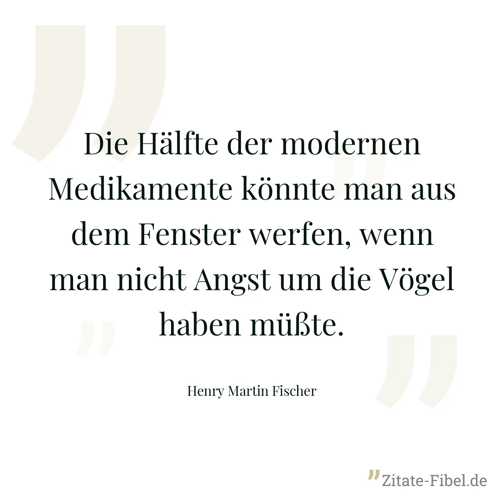 Die Hälfte der modernen Medikamente könnte man aus dem Fenster werfen, wenn man nicht Angst um die Vögel haben müßte. - Henry Martin Fischer