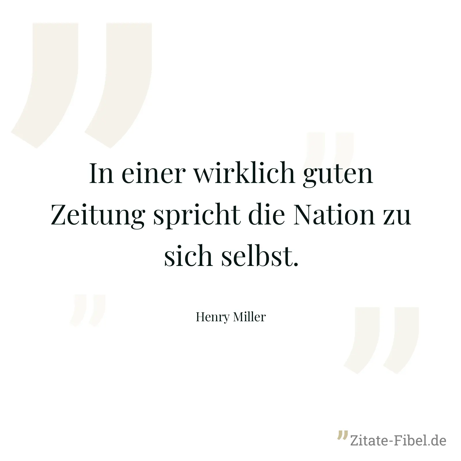 In einer wirklich guten Zeitung spricht die Nation zu sich selbst. - Henry Miller