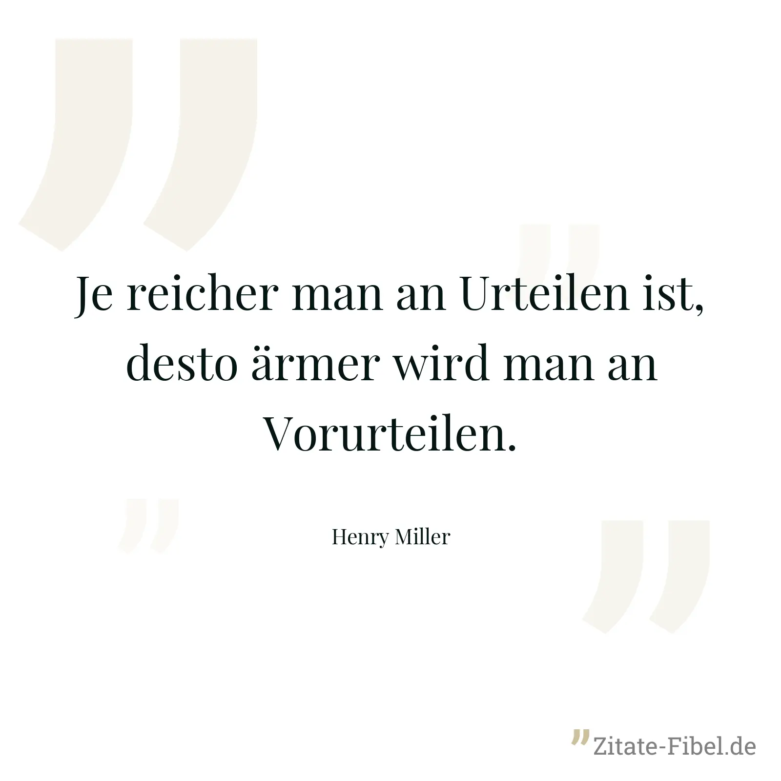 Je reicher man an Urteilen ist, desto ärmer wird man an Vorurteilen. - Henry Miller