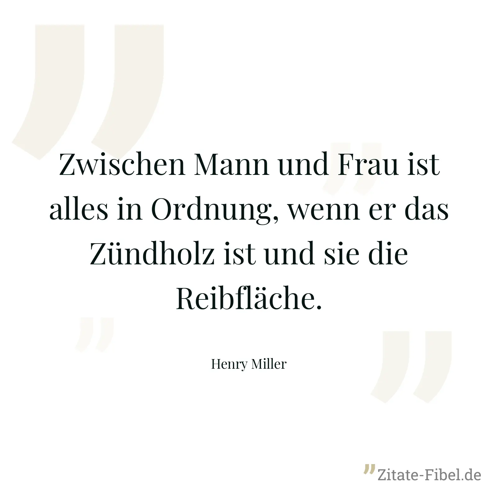 Zwischen Mann und Frau ist alles in Ordnung, wenn er das Zündholz ist und sie die Reibfläche. - Henry Miller