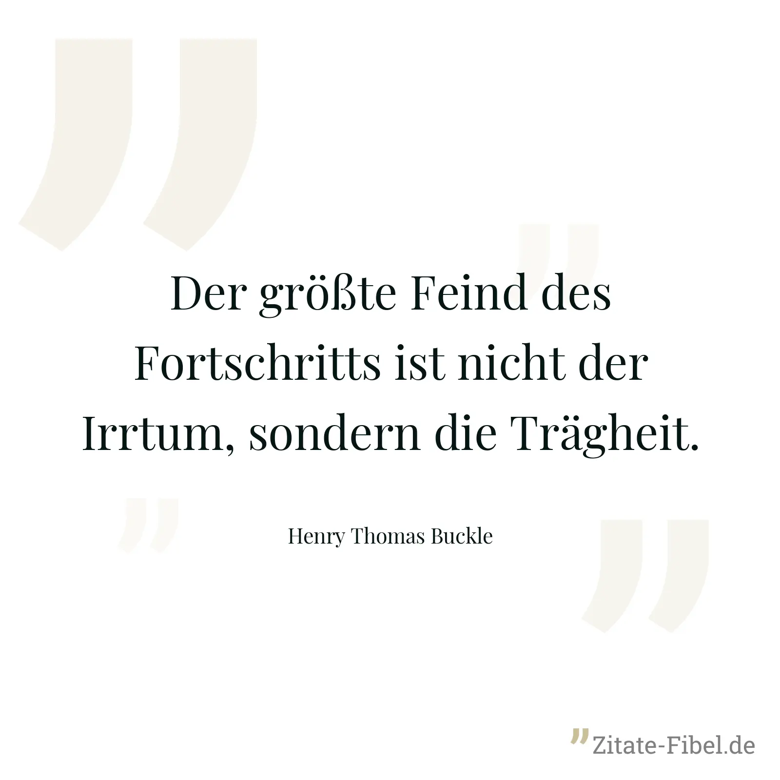 Der größte Feind des Fortschritts ist nicht der Irrtum, sondern die Trägheit. - Henry Thomas Buckle