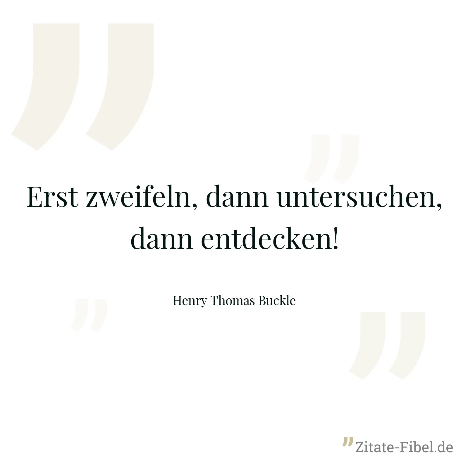 Erst zweifeln, dann untersuchen, dann entdecken! - Henry Thomas Buckle
