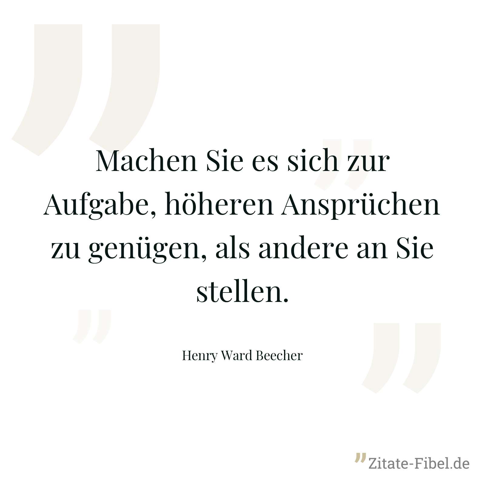 Machen Sie es sich zur Aufgabe, höheren Ansprüchen zu genügen, als andere an Sie stellen. - Henry Ward Beecher