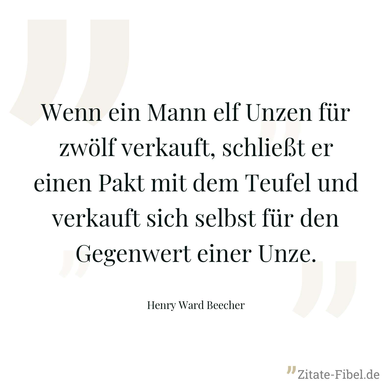 Wenn ein Mann elf Unzen für zwölf verkauft, schließt er einen Pakt mit dem Teufel und verkauft sich selbst für den Gegenwert einer Unze. - Henry Ward Beecher