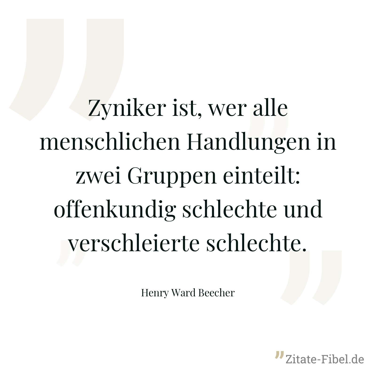 Zyniker ist, wer alle menschlichen Handlungen in zwei Gruppen einteilt: offenkundig schlechte und verschleierte schlechte. - Henry Ward Beecher