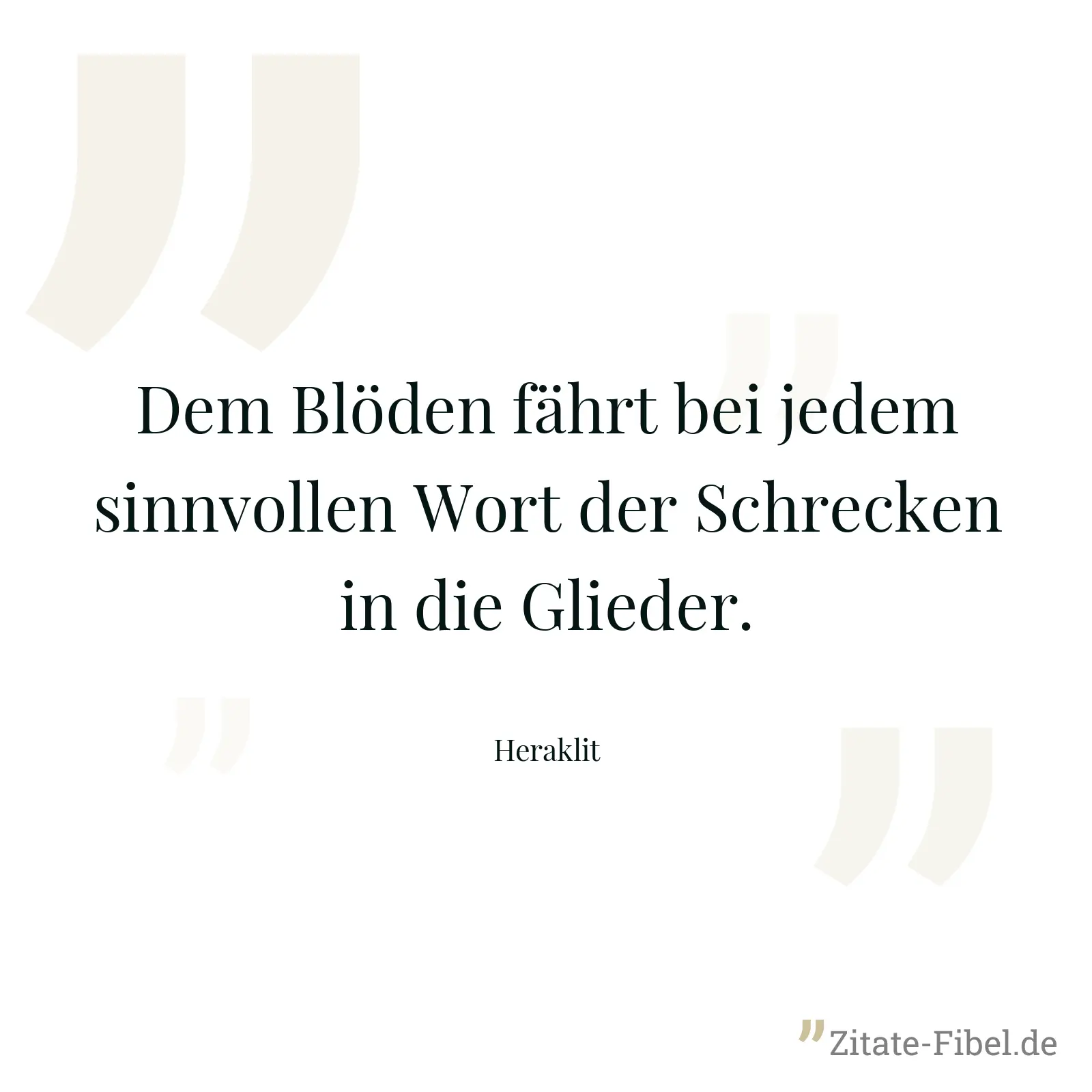 Dem Blöden fährt bei jedem sinnvollen Wort der Schrecken in die Glieder. - Heraklit