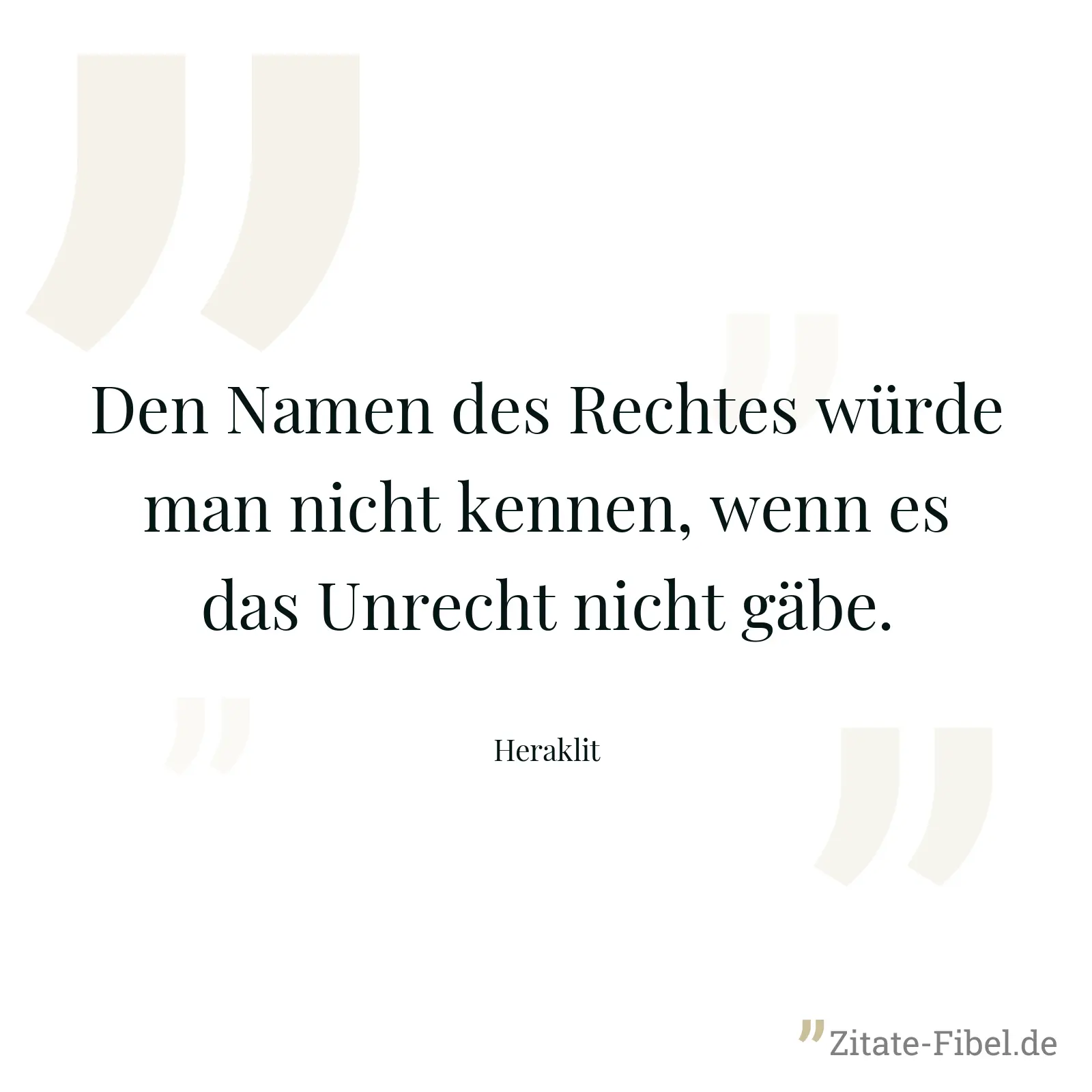 Den Namen des Rechtes würde man nicht kennen, wenn es das Unrecht nicht gäbe. - Heraklit