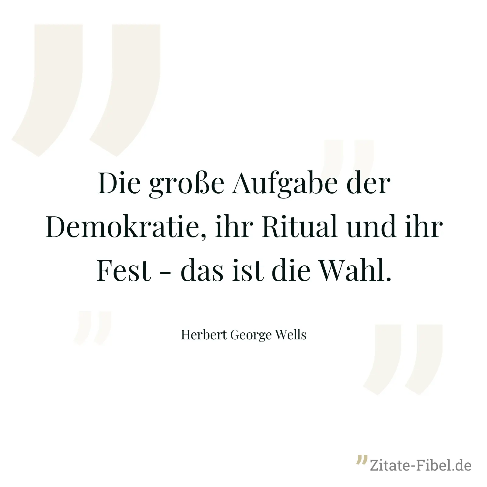 Die große Aufgabe der Demokratie, ihr Ritual und ihr Fest - das ist die Wahl. - Herbert George Wells
