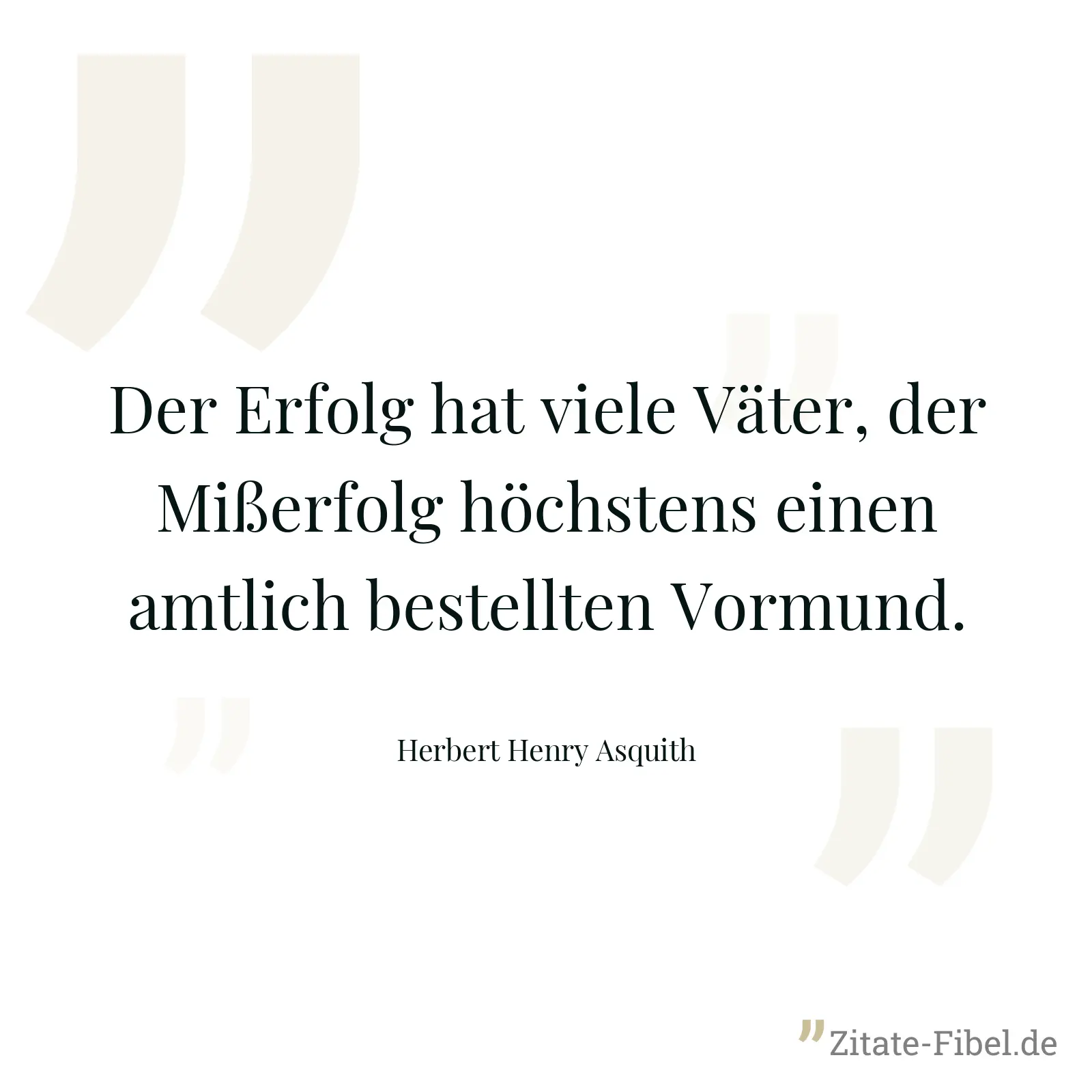 Der Erfolg hat viele Väter, der Mißerfolg höchstens einen amtlich bestellten Vormund. - Herbert Henry Asquith