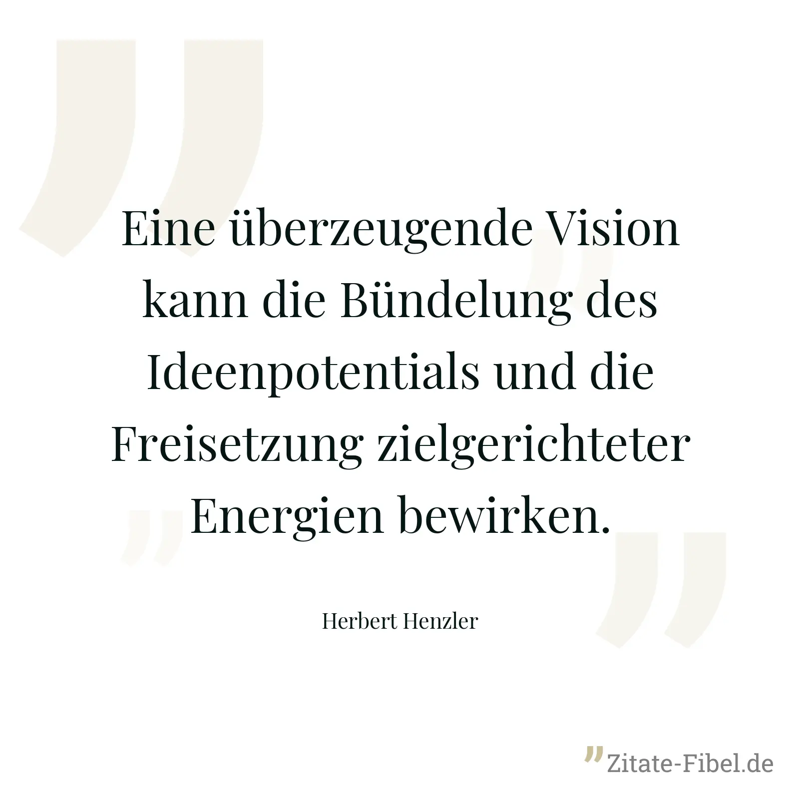 Eine überzeugende Vision kann die Bündelung des Ideenpotentials und die Freisetzung zielgerichteter Energien bewirken. - Herbert Henzler