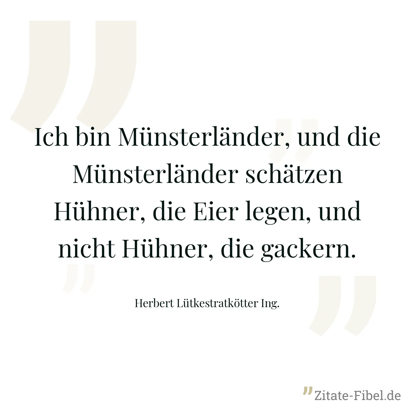Ich bin Münsterländer, und die Münsterländer schätzen Hühner, die Eier legen, und nicht Hühner, die gackern. - Herbert Lütkestratkötter Ing.