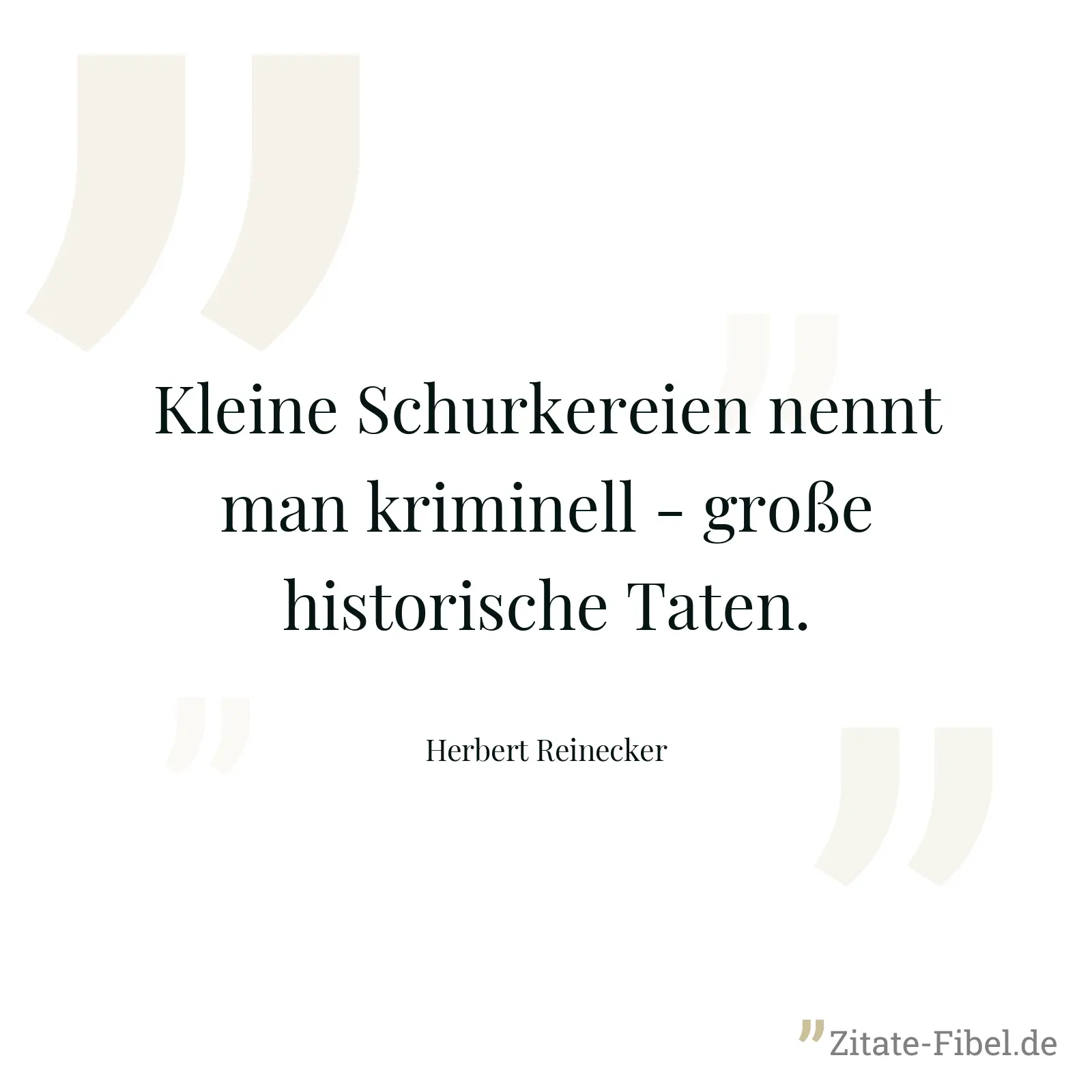 Kleine Schurkereien nennt man kriminell - große historische Taten. - Herbert Reinecker