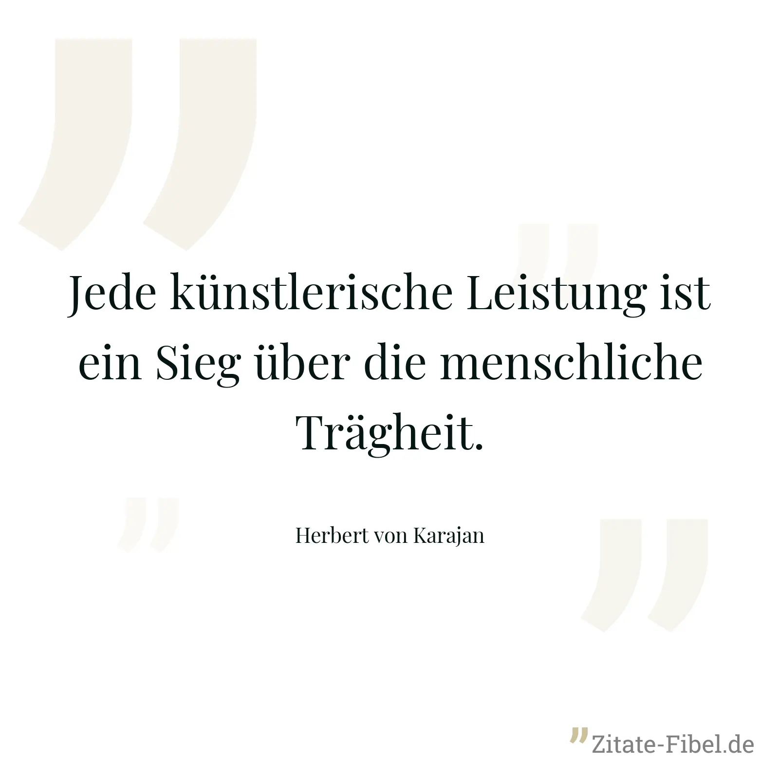 Jede künstlerische Leistung ist ein Sieg über die menschliche Trägheit. - Herbert von Karajan