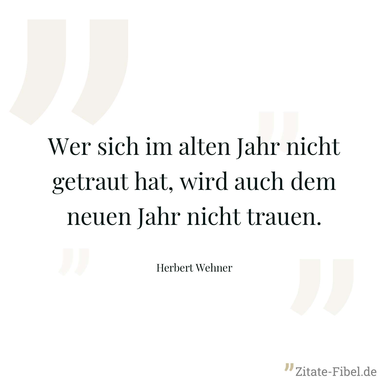 Wer sich im alten Jahr nicht getraut hat, wird auch dem neuen Jahr nicht trauen. - Herbert Wehner