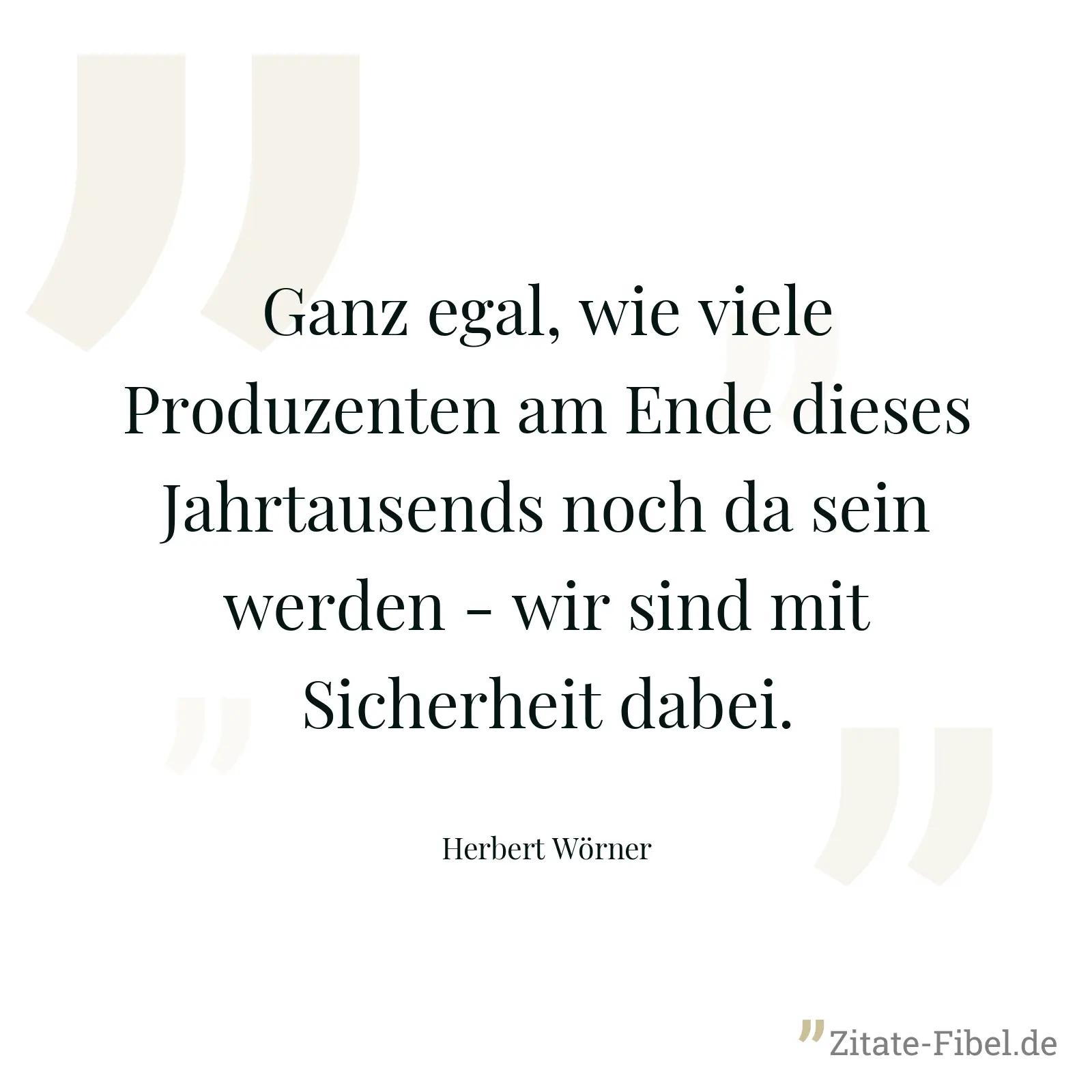 Ganz egal, wie viele Produzenten am Ende dieses Jahrtausends noch da sein werden - wir sind mit Sicherheit dabei. - Herbert Wörner