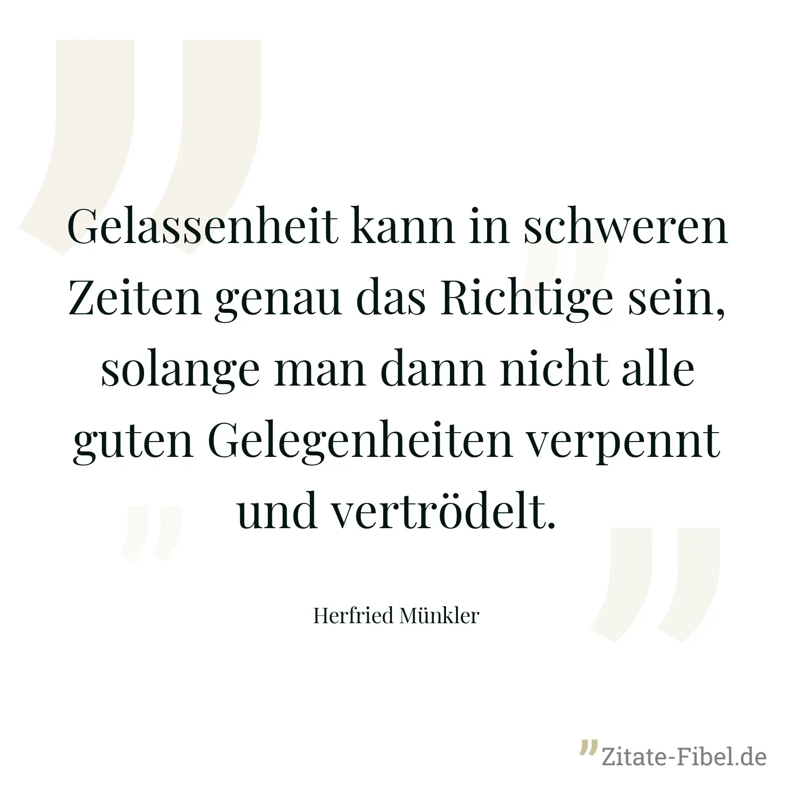 Gelassenheit kann in schweren Zeiten genau das Richtige sein, solange man dann nicht alle guten Gelegenheiten verpennt und vertrödelt. - Herfried Münkler