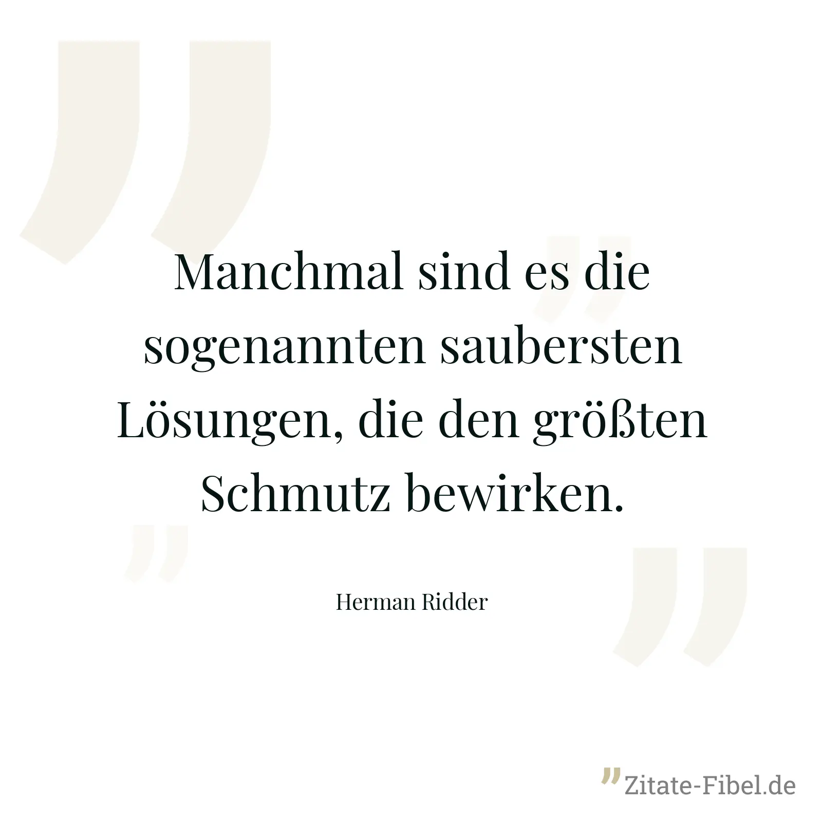 Manchmal sind es die sogenannten saubersten Lösungen, die den größten Schmutz bewirken. - Herman Ridder