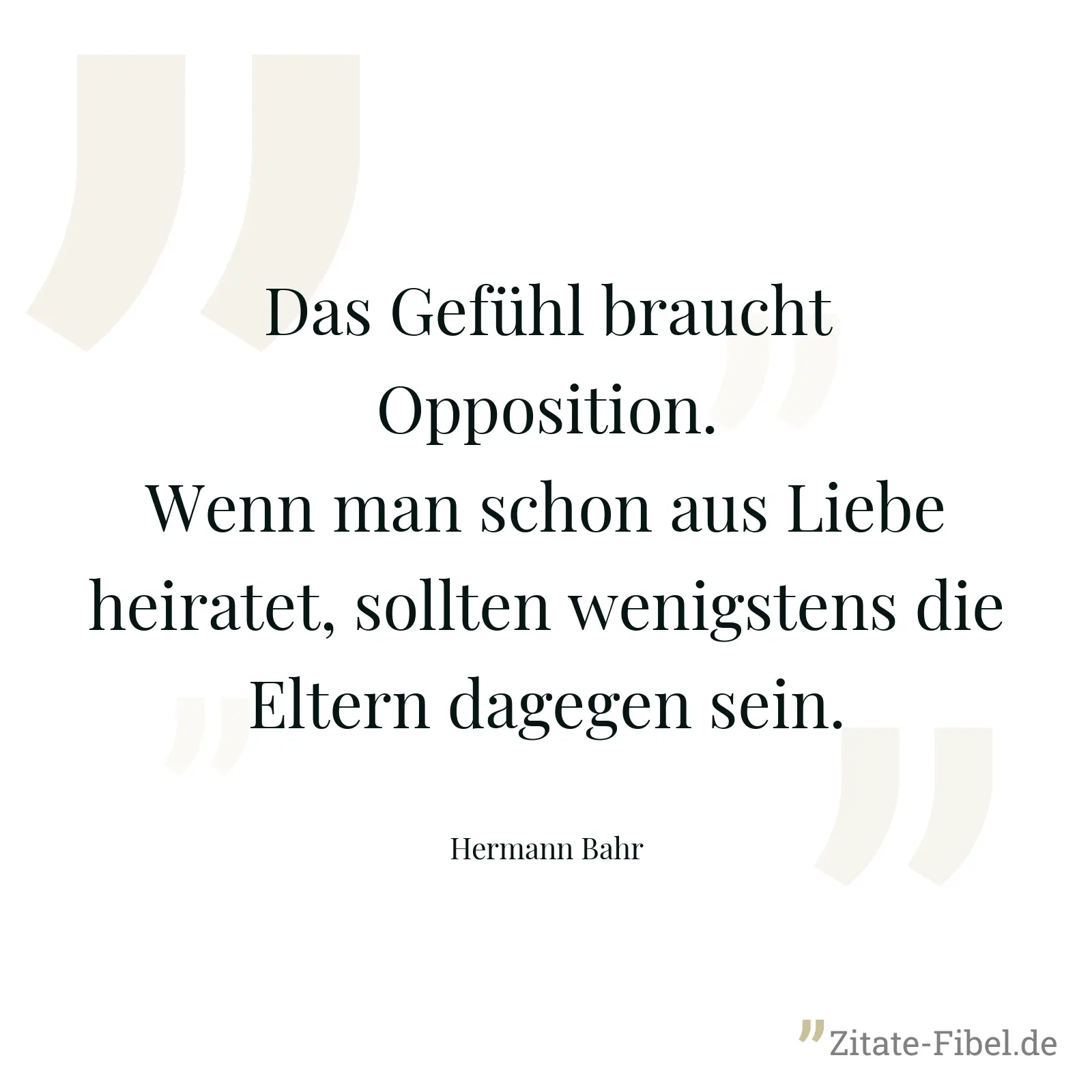 Das Gefühl braucht Opposition. Wenn man schon aus Liebe heiratet, sollten wenigstens die Eltern dagegen sein. - Hermann Bahr