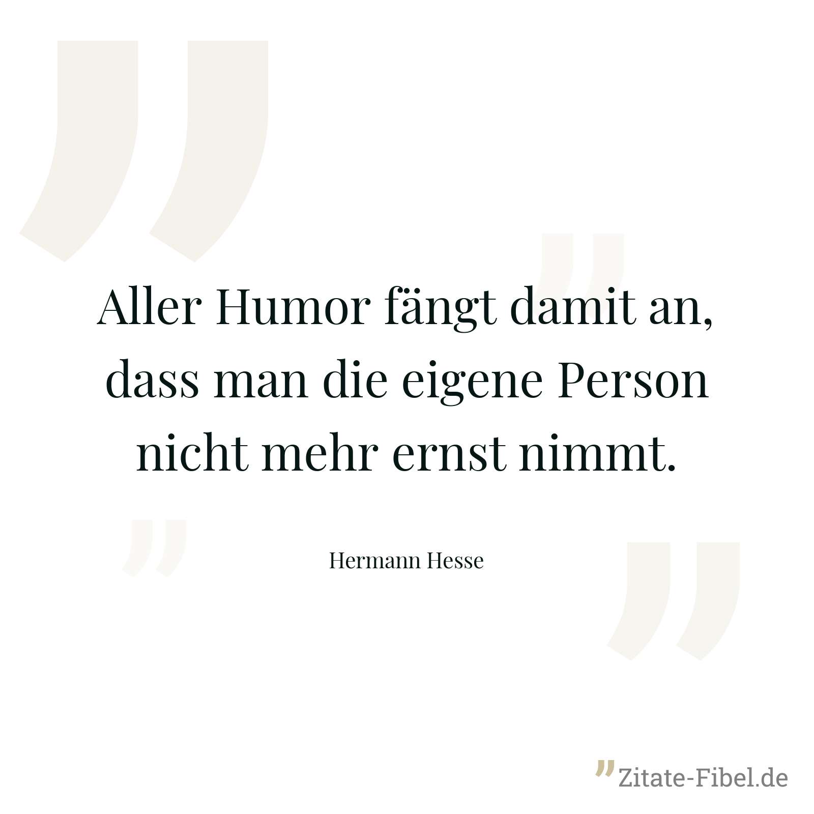 Aller Humor fängt damit an, dass man die eigene Person nicht mehr ernst nimmt. - Hermann Hesse